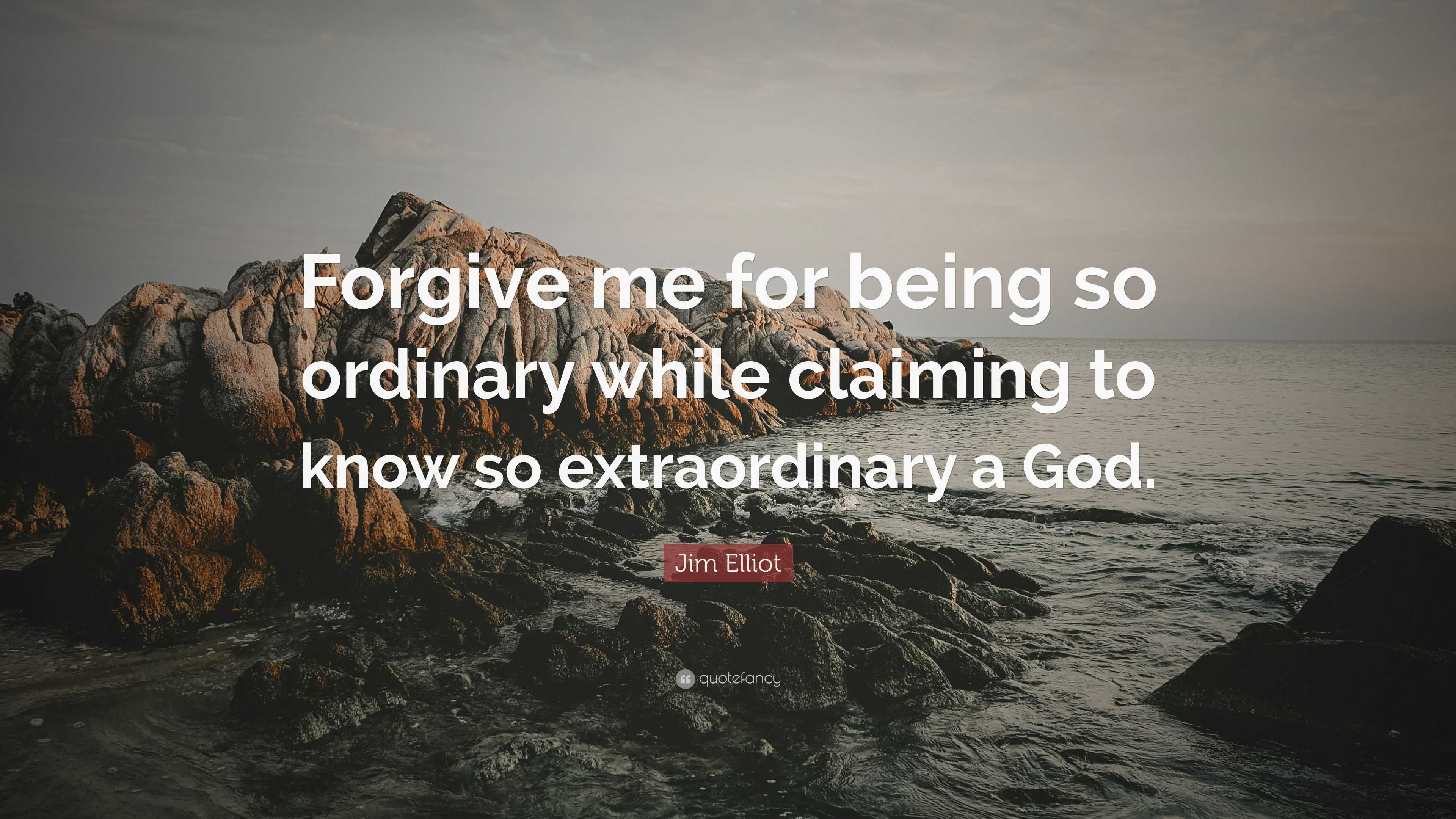 Jim Elliot Quote “forgive Me For Being So Ordinary While Claiming To Know So Extraordinary A God”