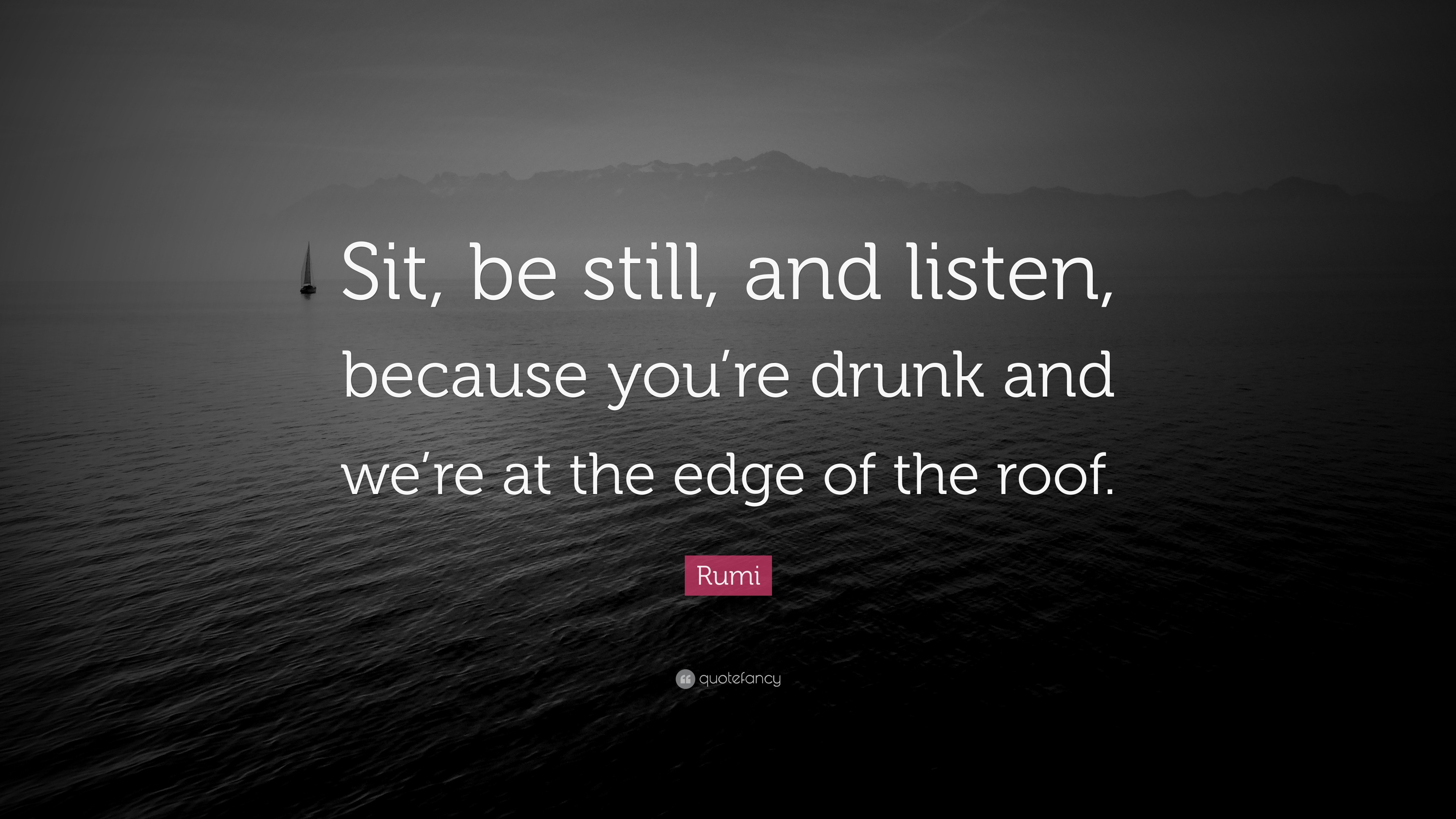 Rumi Quote: “Sit, be still, and listen, because you’re drunk and we’re ...