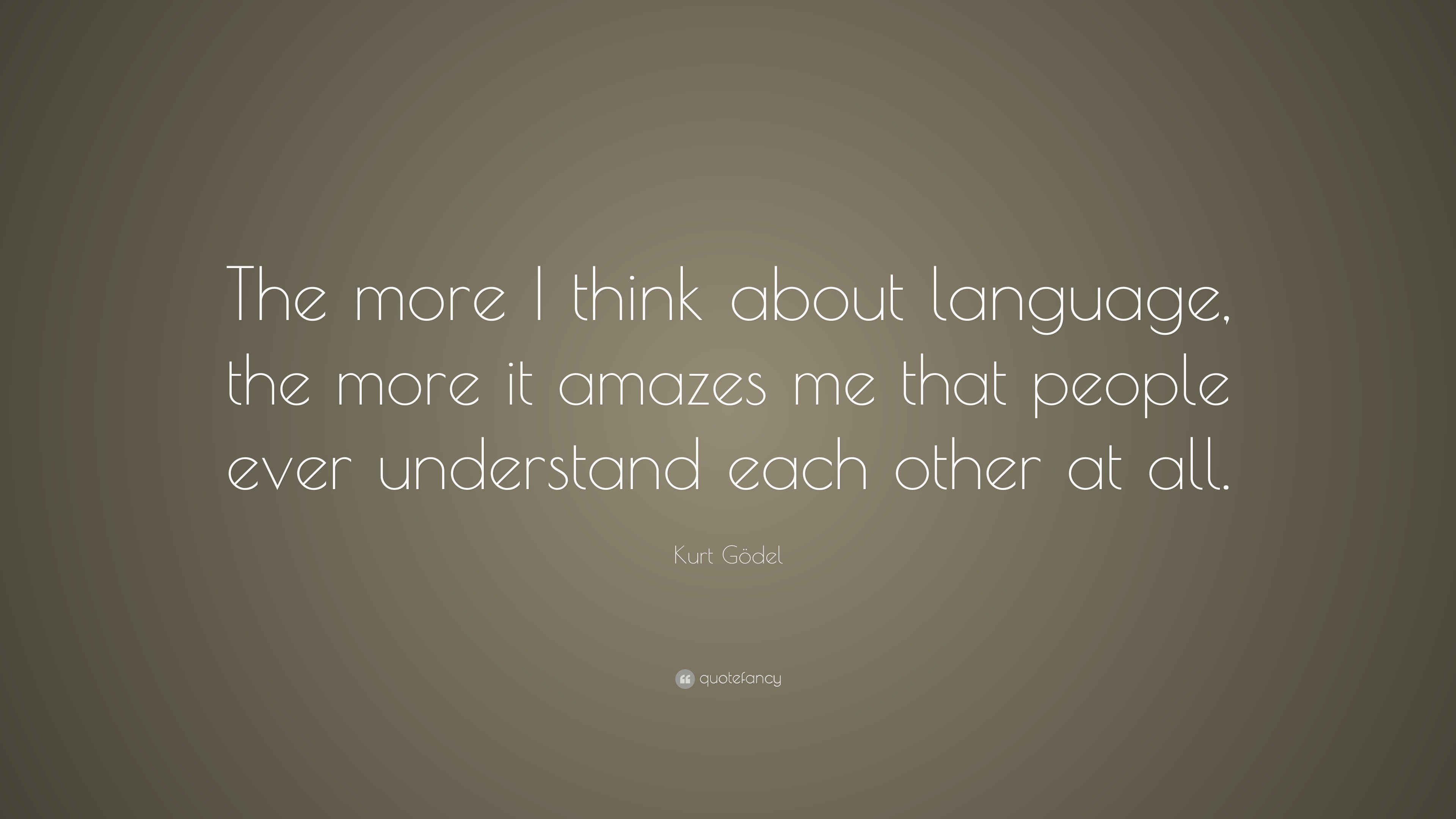 Kurt Gödel Quote: “The more I think about language, the more it amazes ...