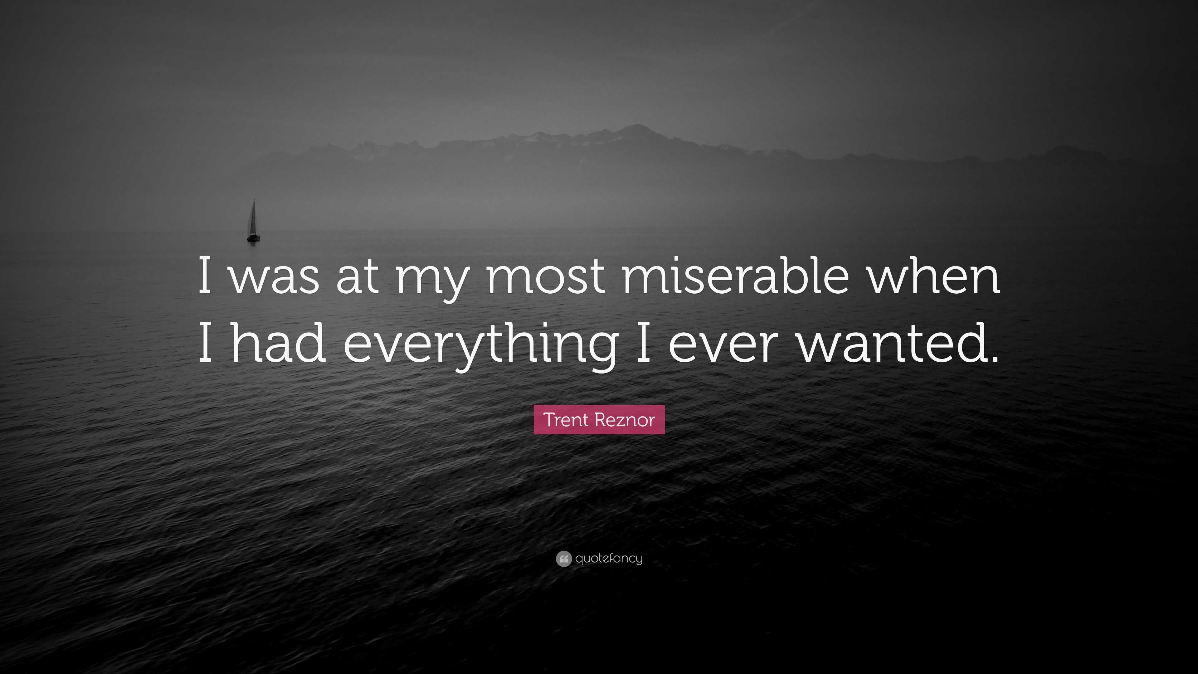 Trent Reznor Quote: “I was at my most miserable when I had everything I ...