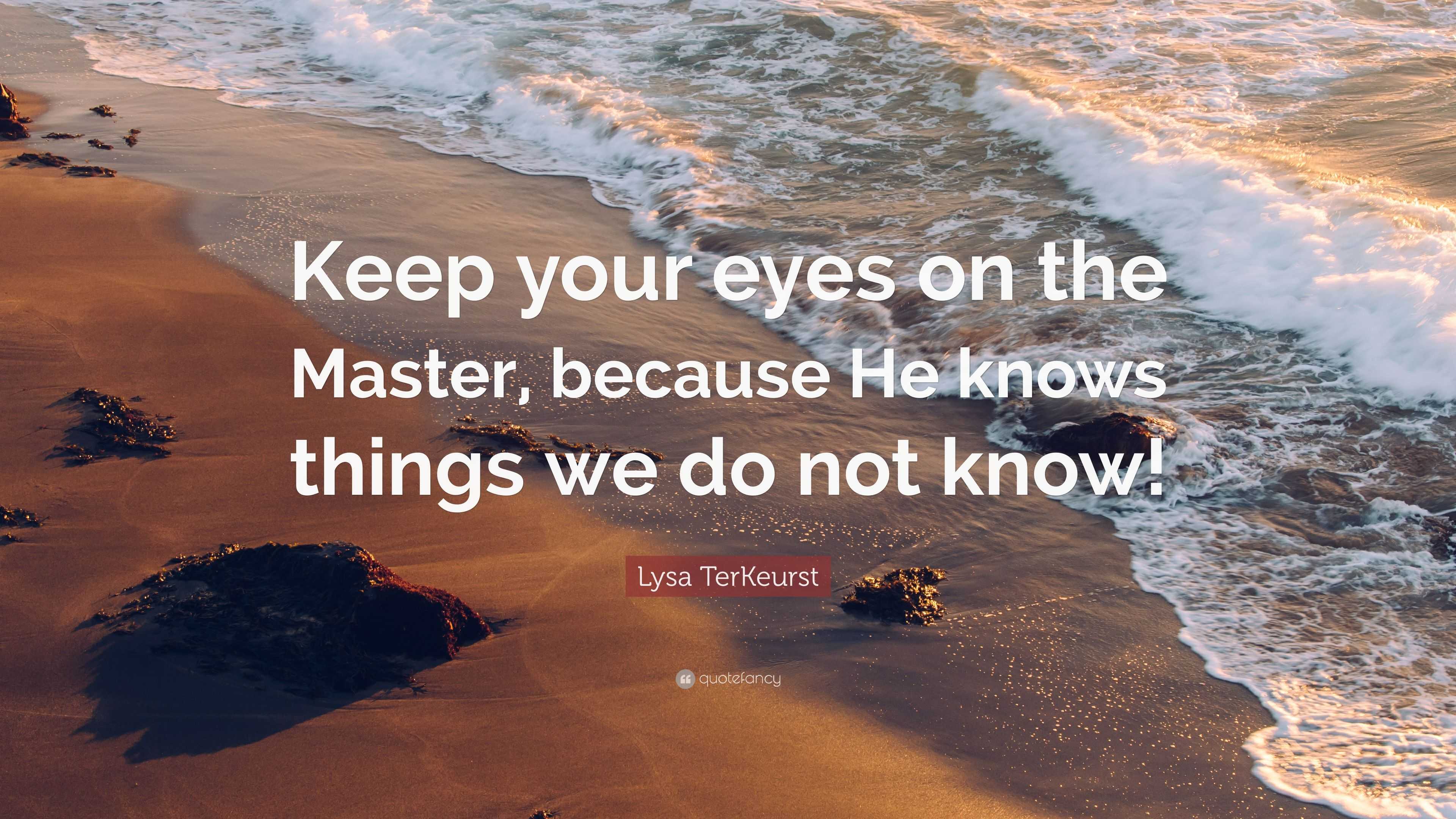 Lysa TerKeurst Quote: “Keep your eyes on the Master, because He knows ...