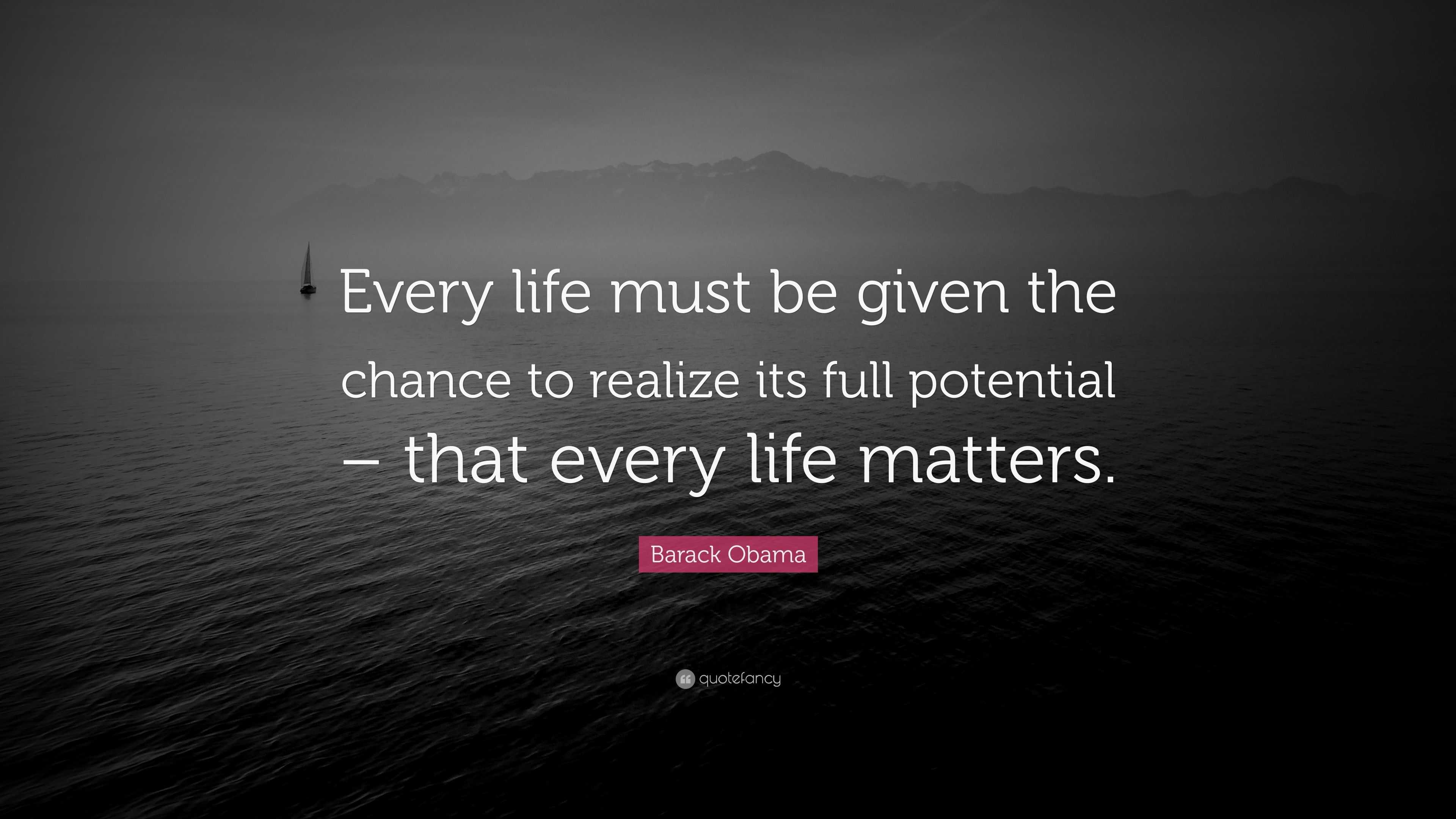 Barack Obama Quote: “Every life must be given the chance to realize its ...