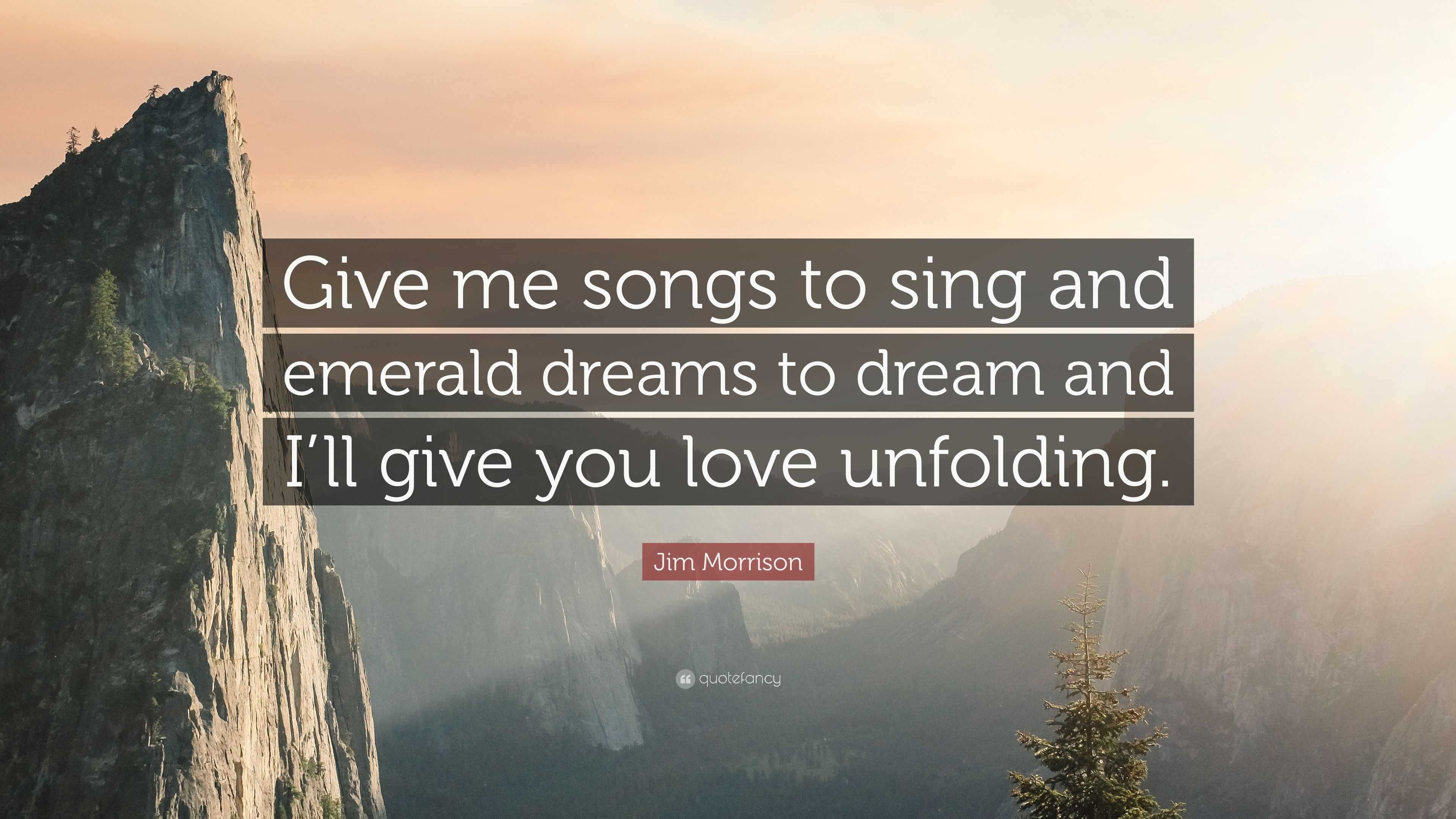 Jim Morrison Quote: “give Me Songs To Sing And Emerald Dreams To Dream 