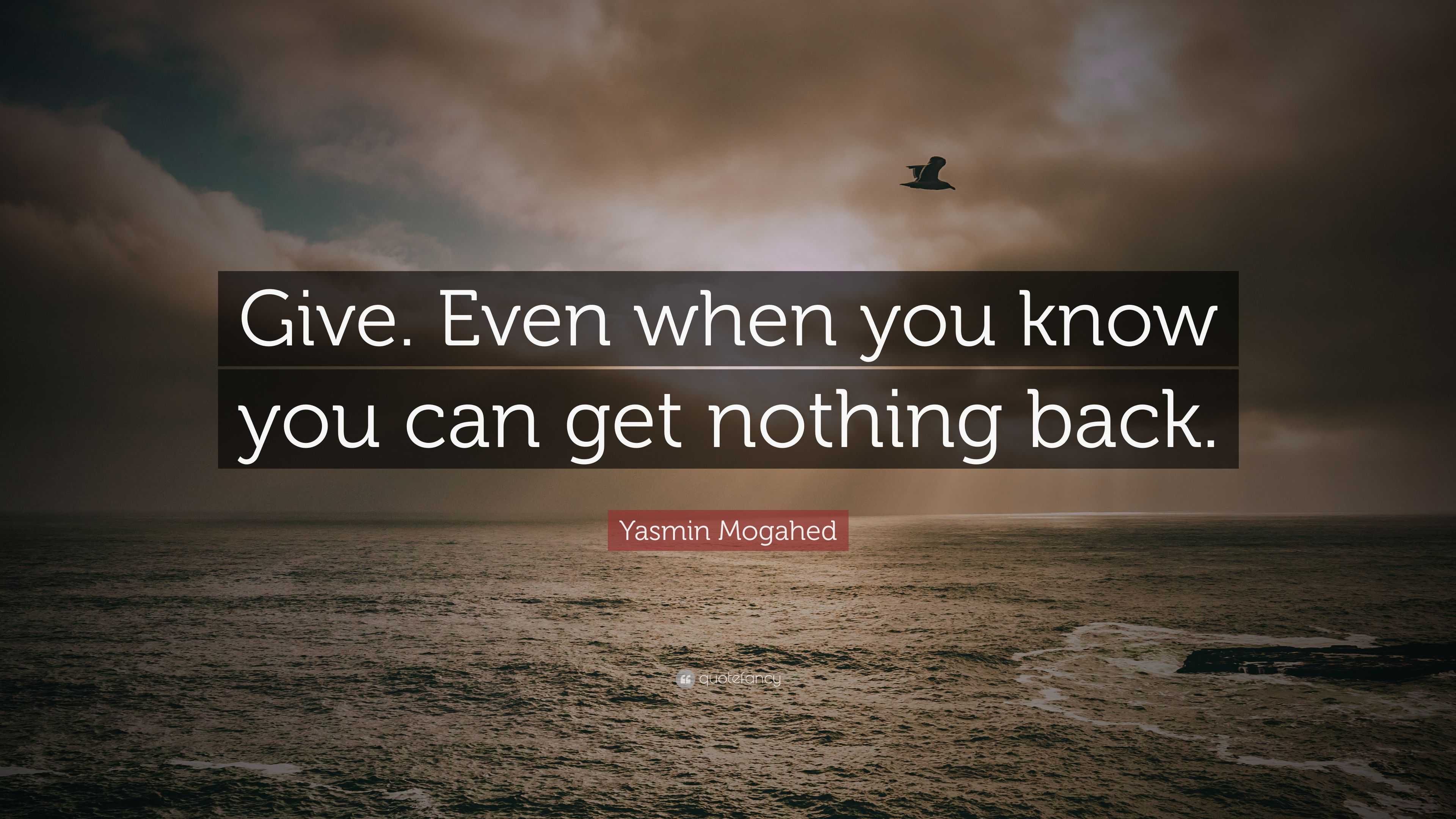 Yasmin Mogahed Quote: “Give. Even when you know you can get nothing back.”