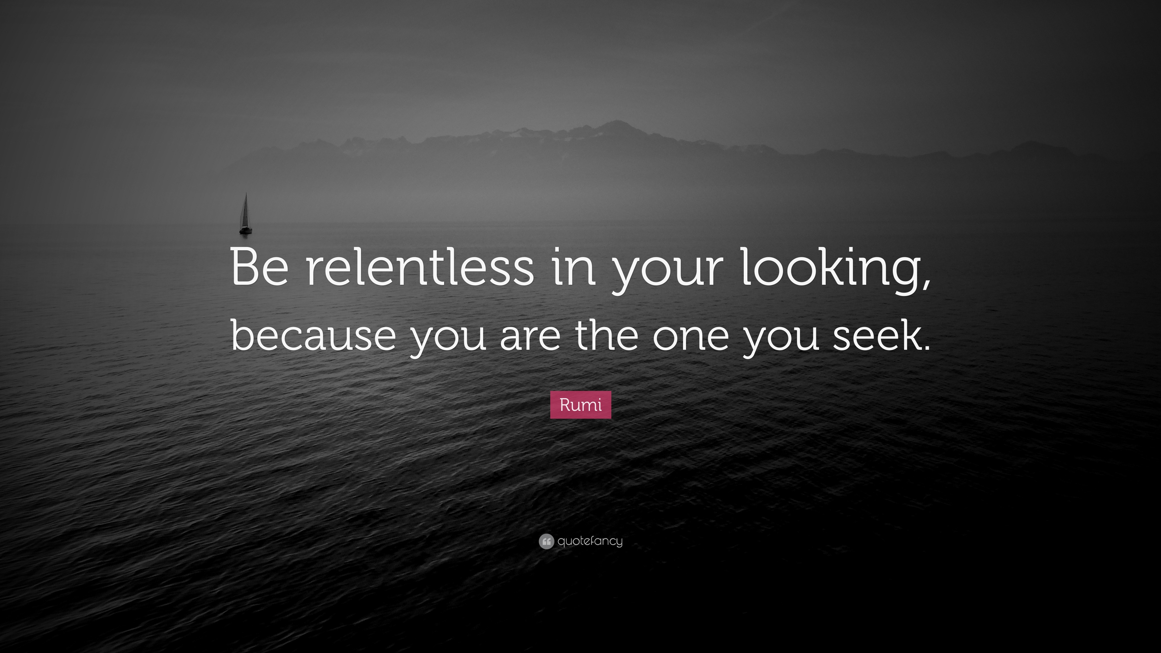 Rumi Quote: “Be relentless in your looking, because you are the one you ...