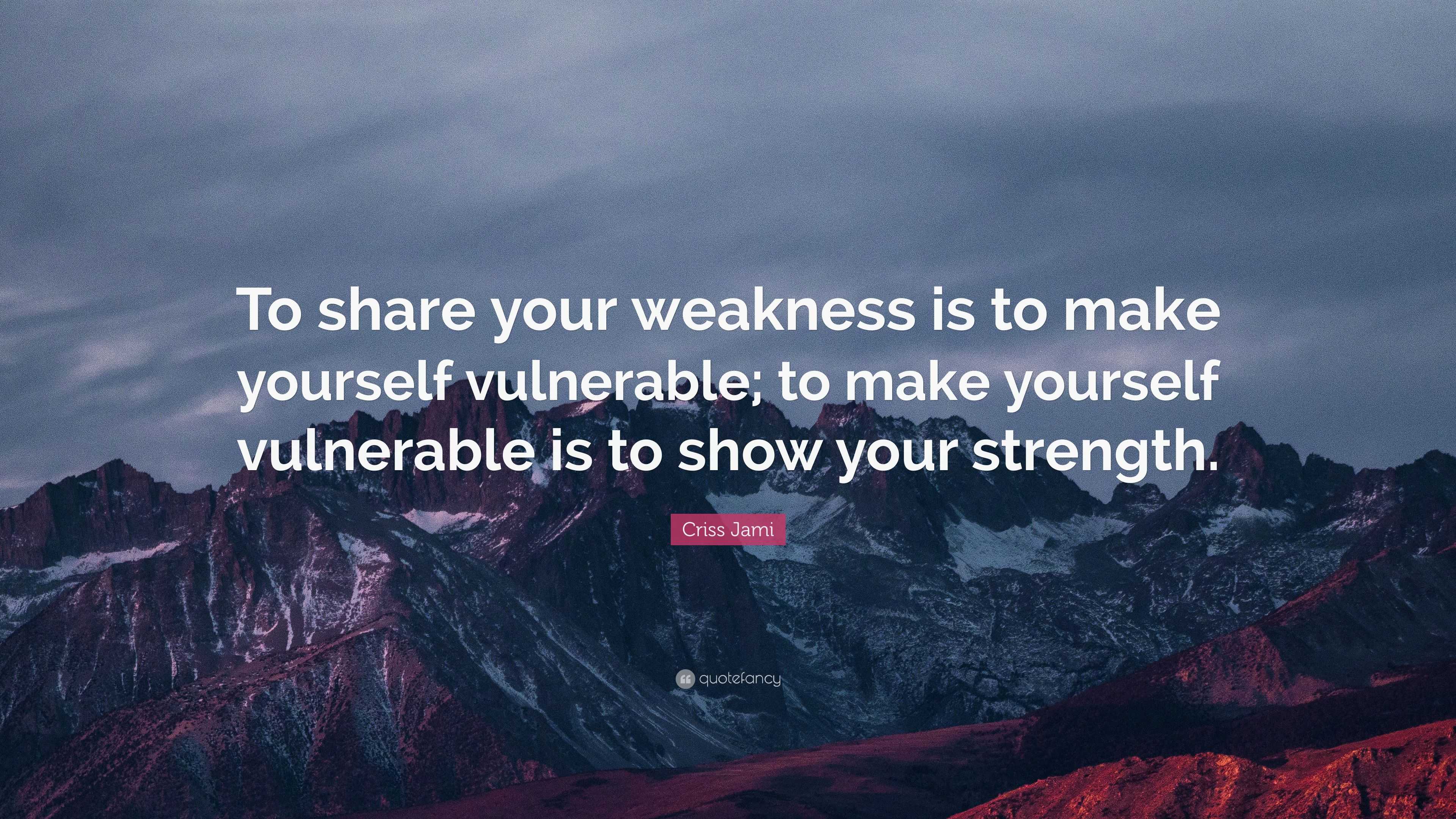 Criss Jami Quote: “To share your weakness is to make yourself ...