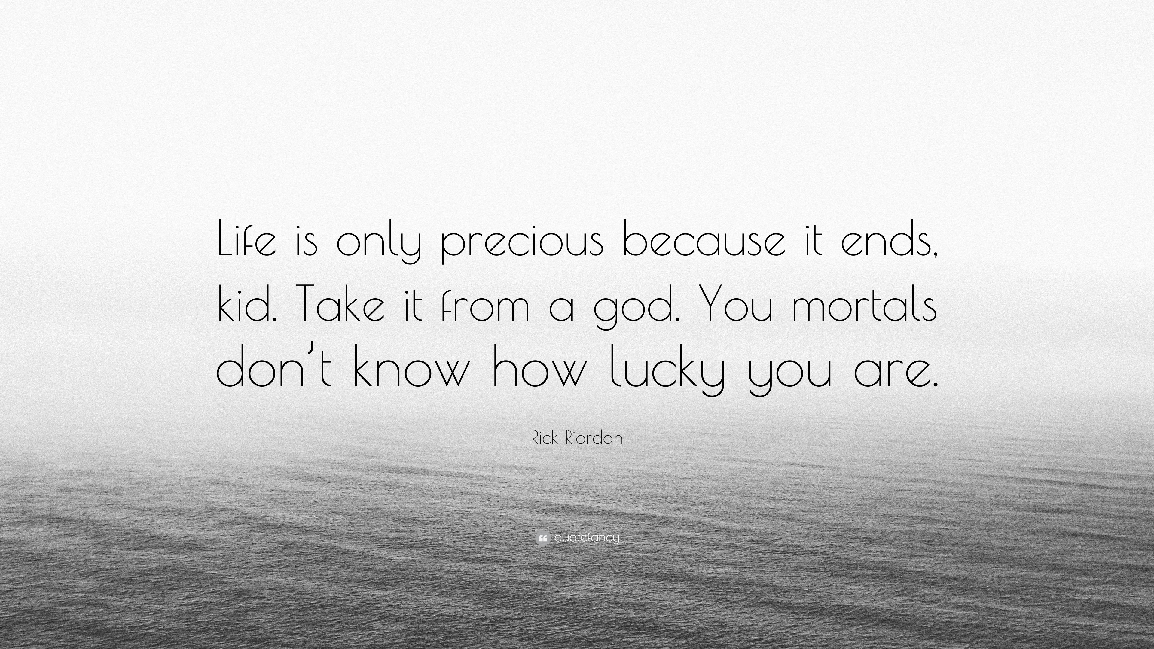 Rick Riordan Quote: “Life is only precious because it ends, kid. Take it  from a god.