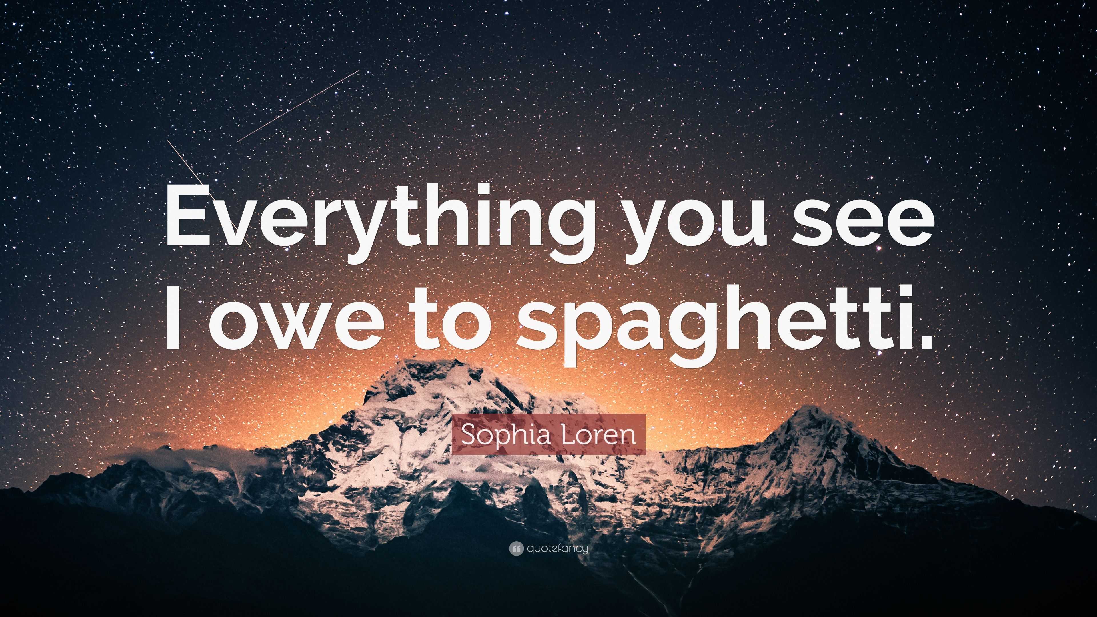 Sophia Loren Quote: "Everything you see I owe to spaghetti ...