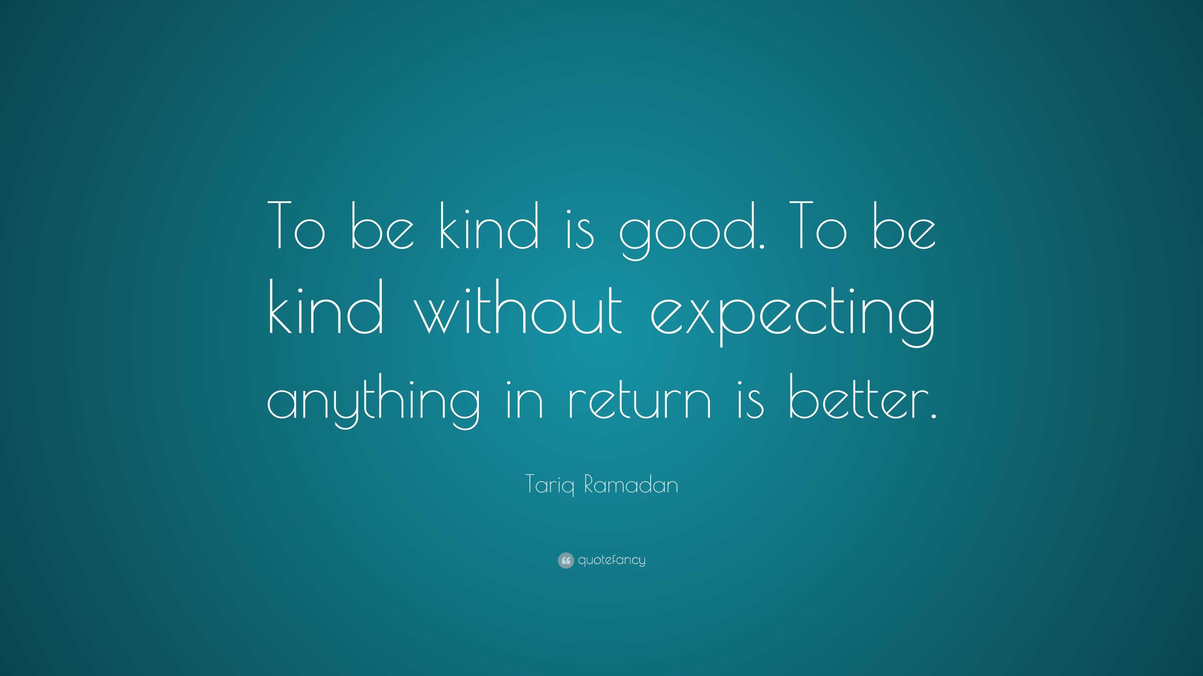 Tariq Ramadan Quote: “To be kind is good. To be kind without expecting ...