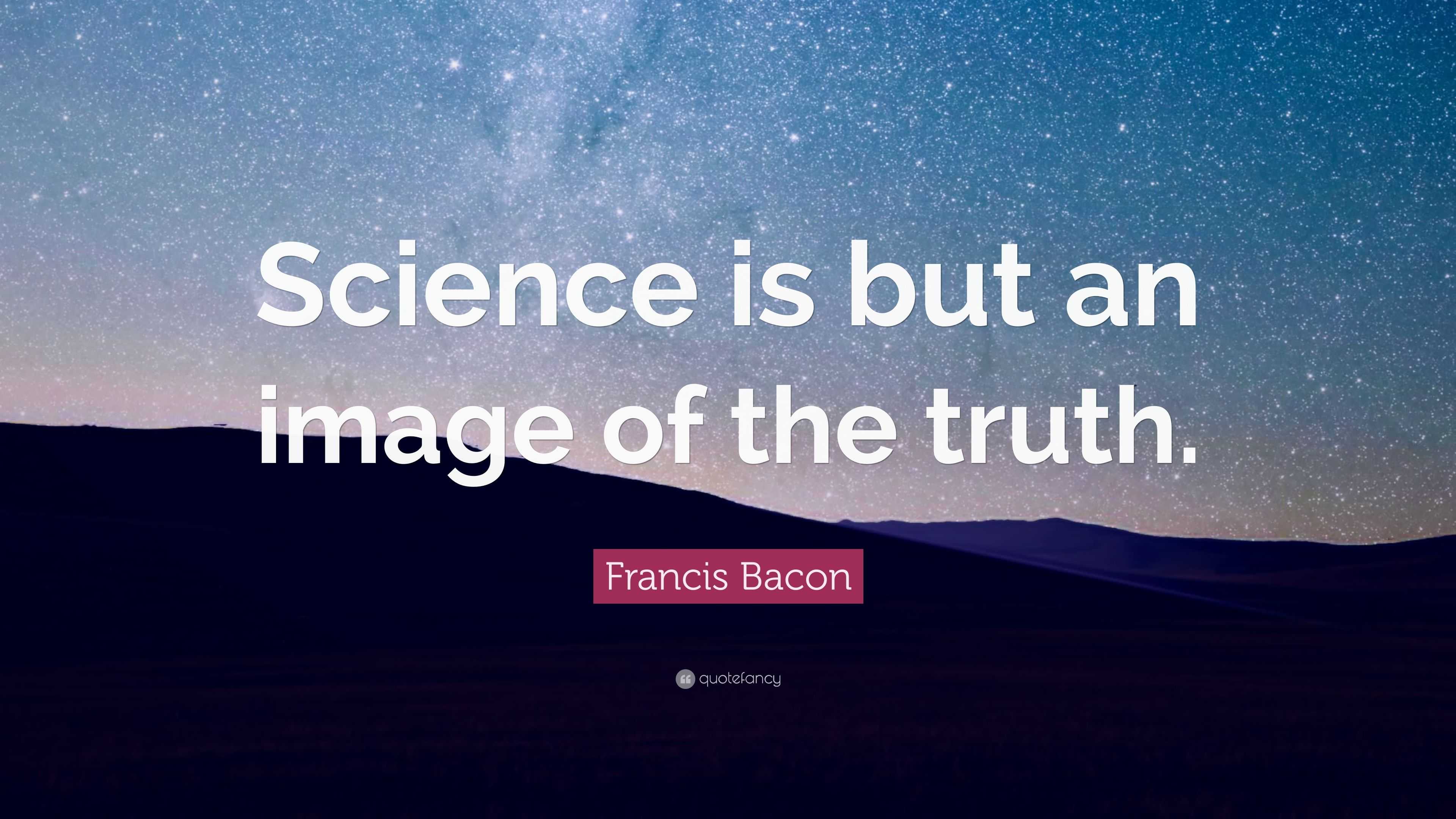 Francis Bacon Quote: “Science Is But An Image Of The Truth.”