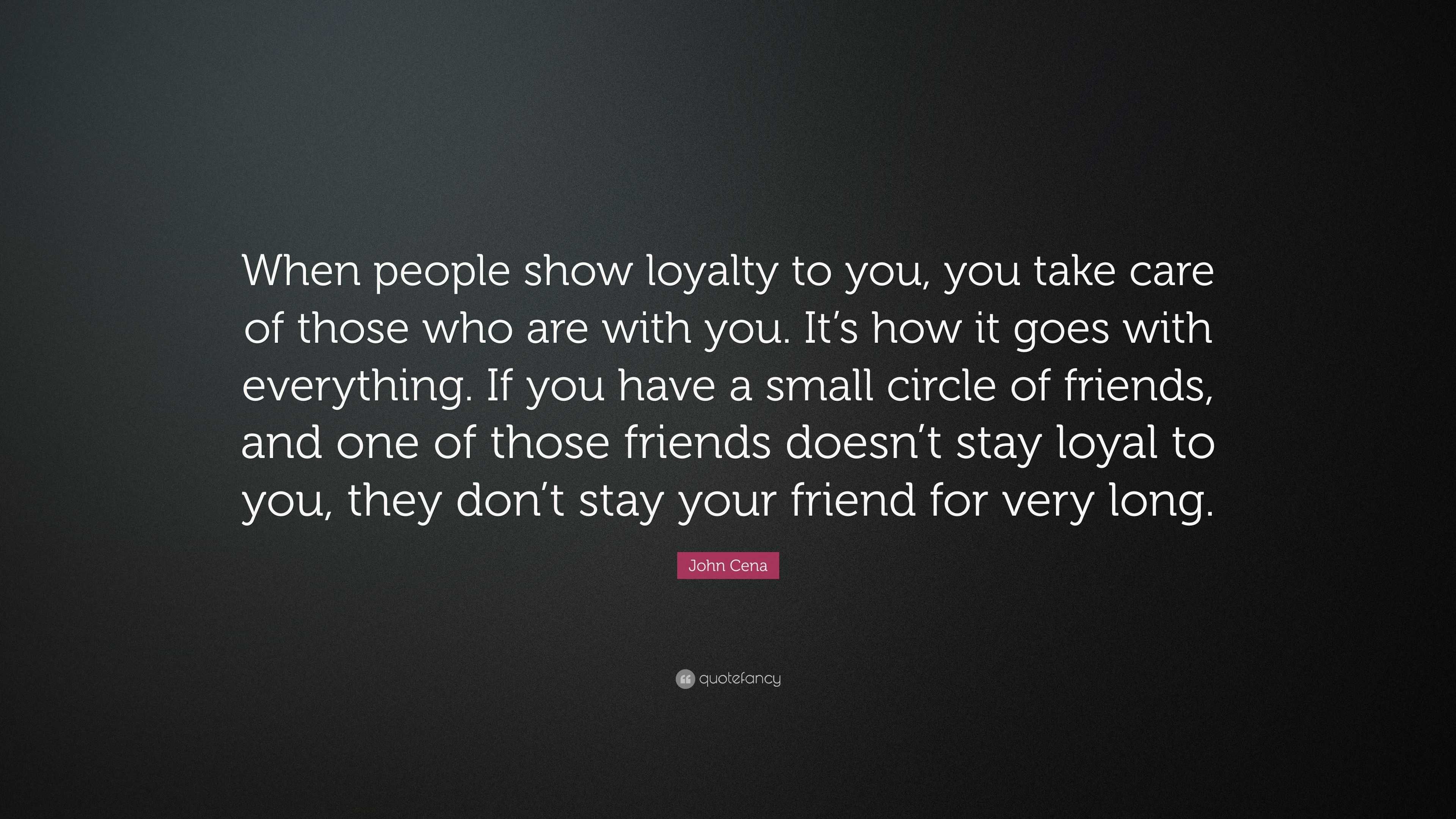 When people show loyalty to you, you take care of those who are with you. 