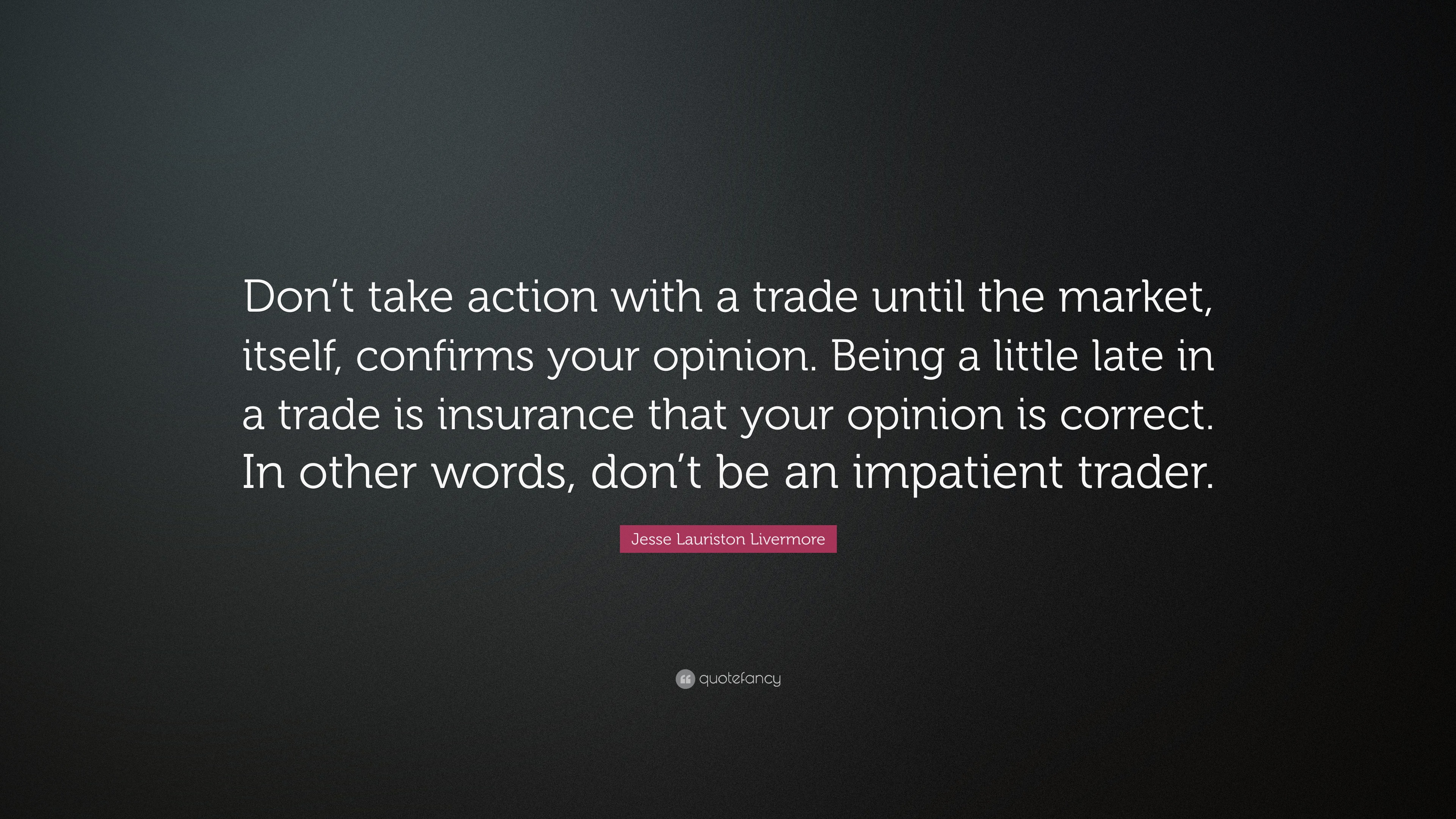 Jesse Lauriston Livermore Quote: “Don’t take action with a trade until ...