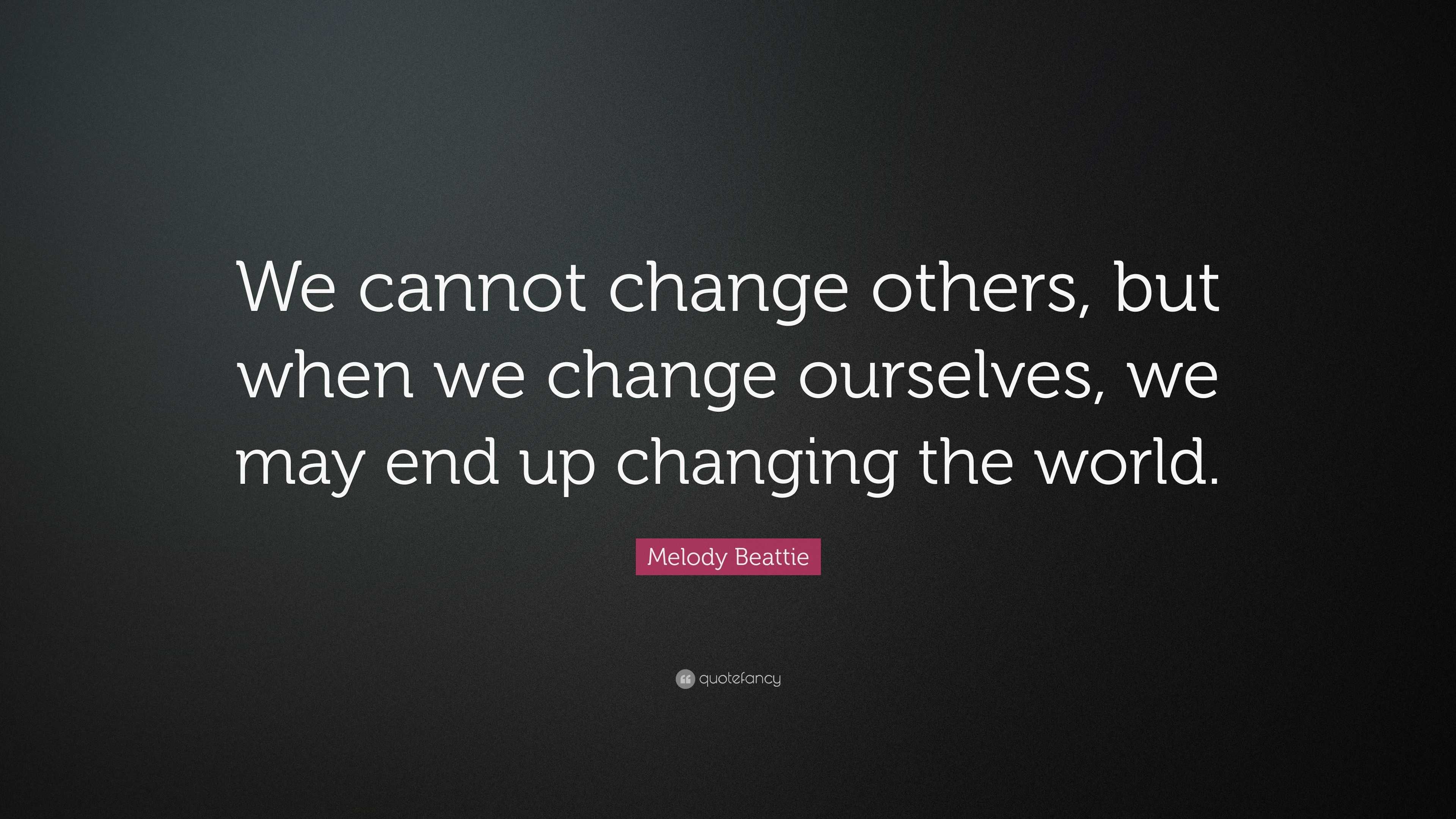 Melody Beattie Quote: “We cannot change others, but when we change ...