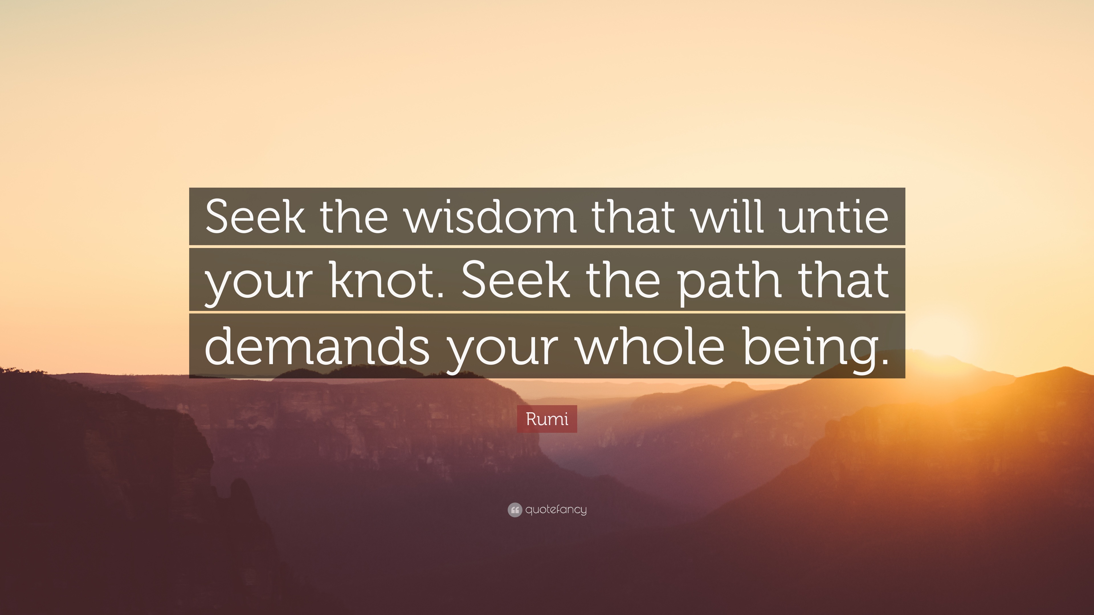 Rumi Quote: “Seek the wisdom that will untie your knot. Seek the path ...