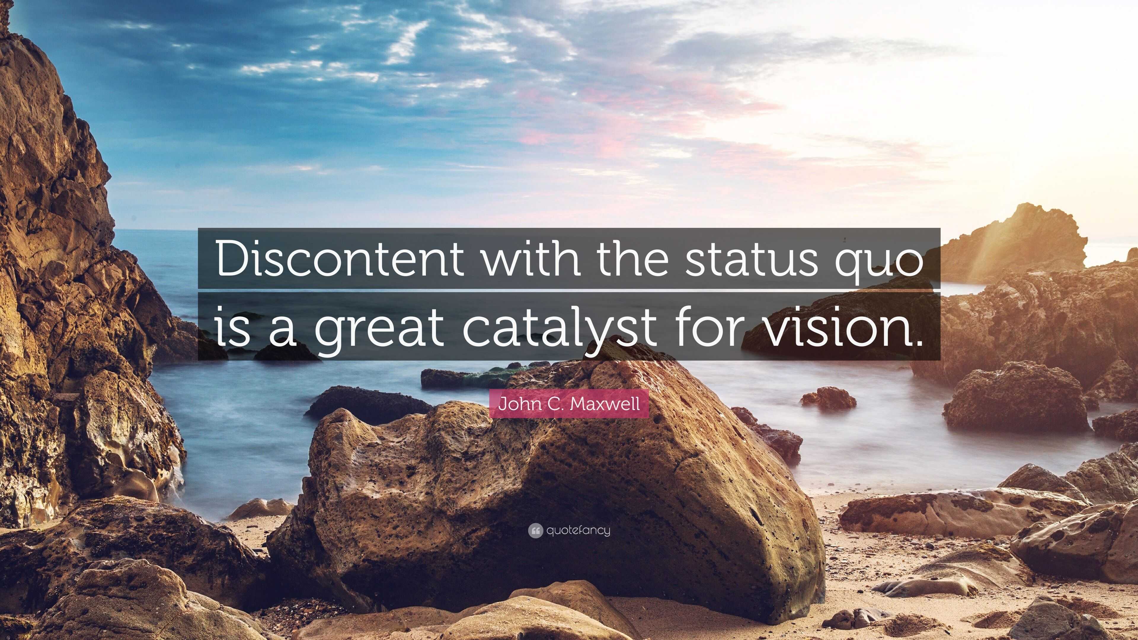 John C. Maxwell Quote: “Discontent with the status quo is a great ...