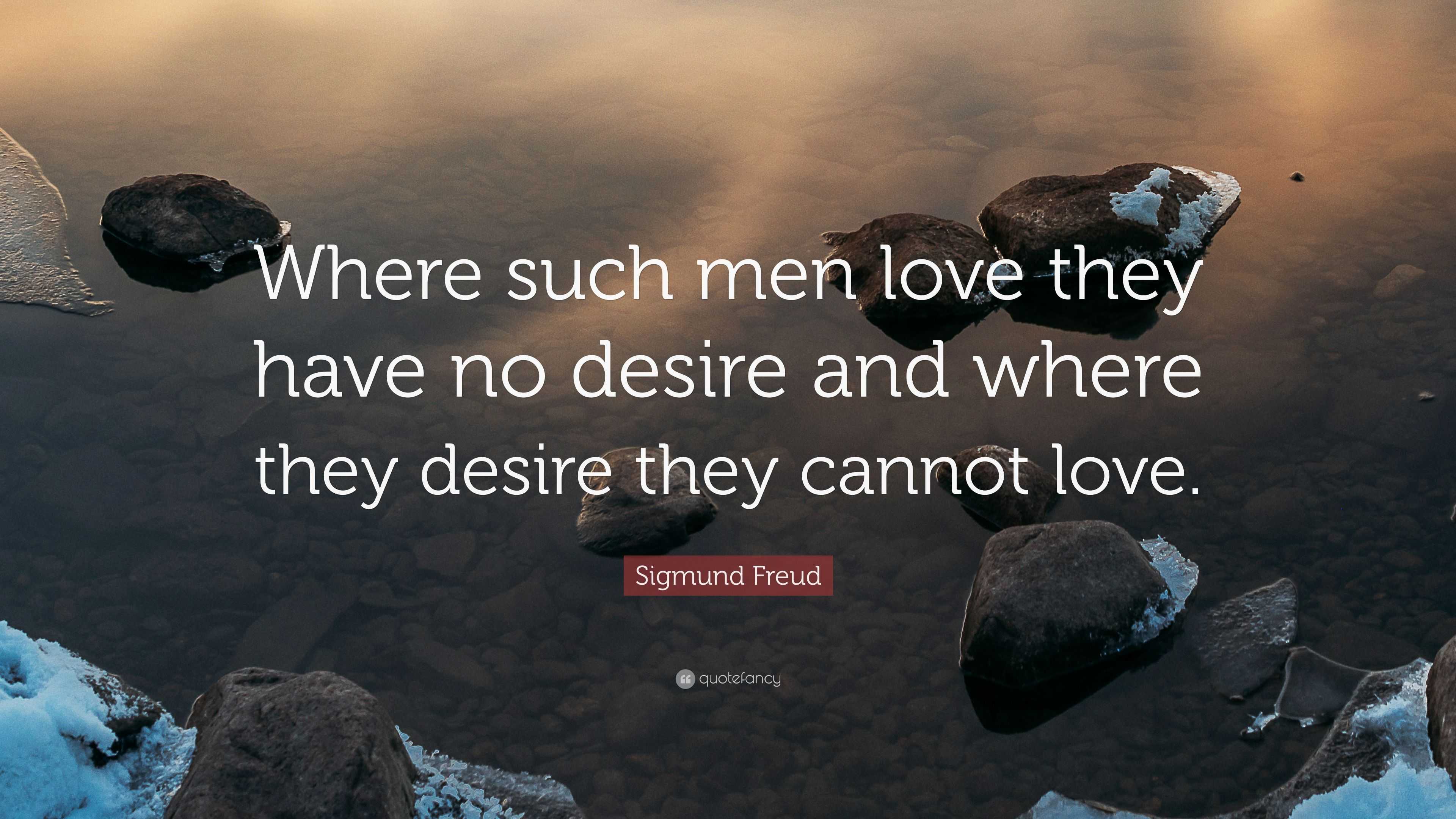 Sigmund Freud Quote “Where such men love they have no desire and where