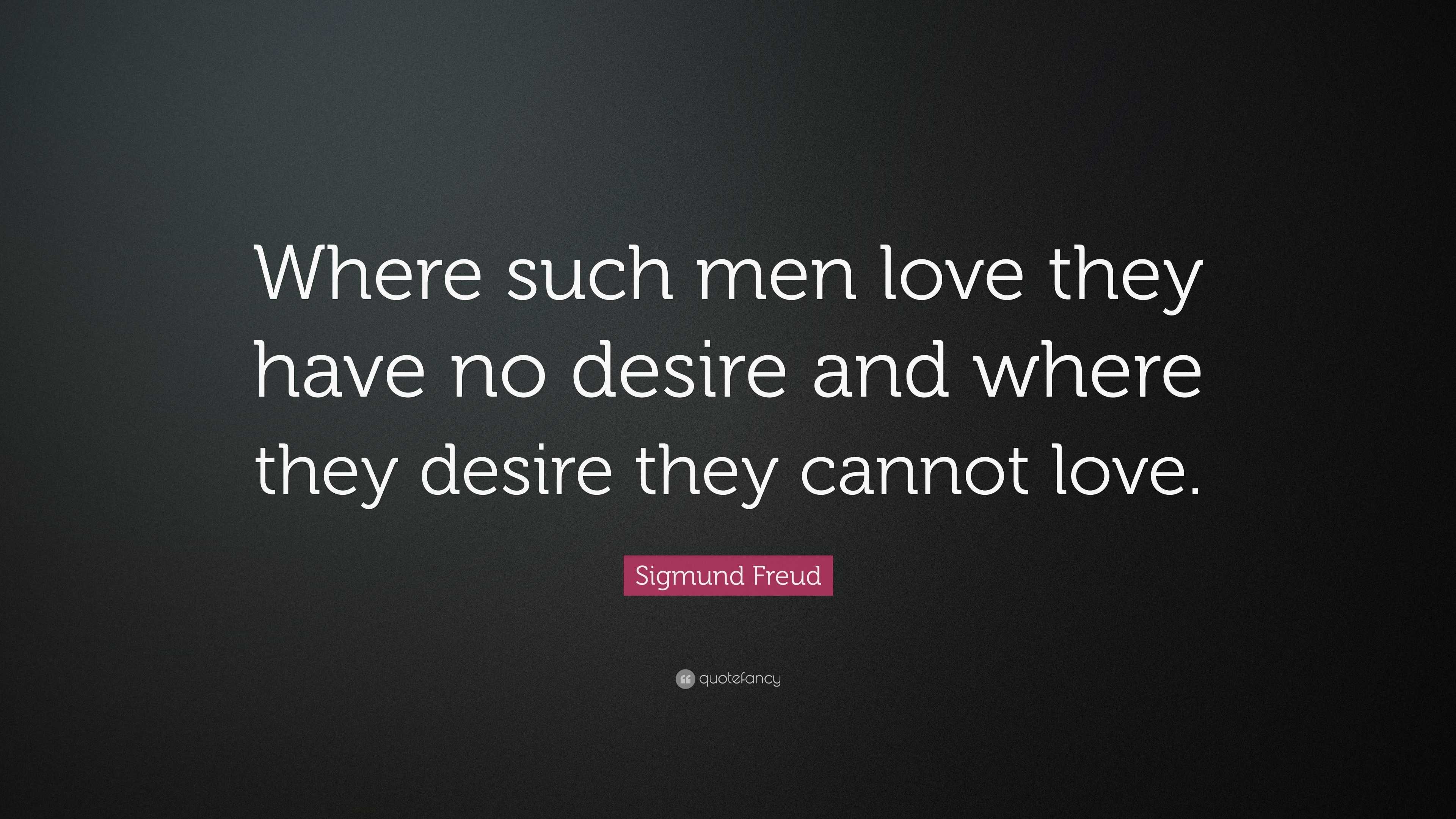 Sigmund Freud Quote “Where such men love they have no desire and where