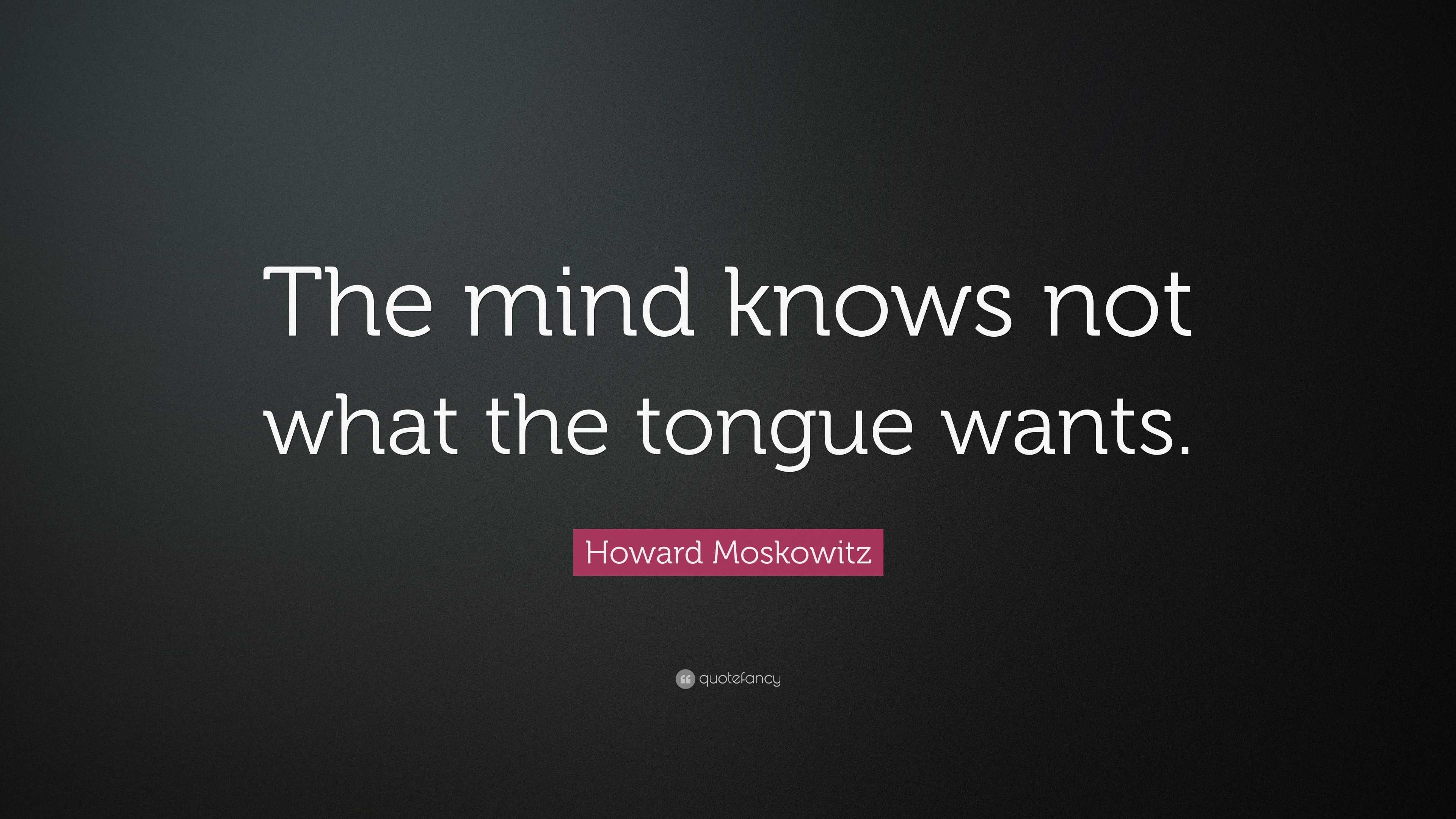 Howard Moskowitz Quote: “The mind knows not what the tongue wants.”