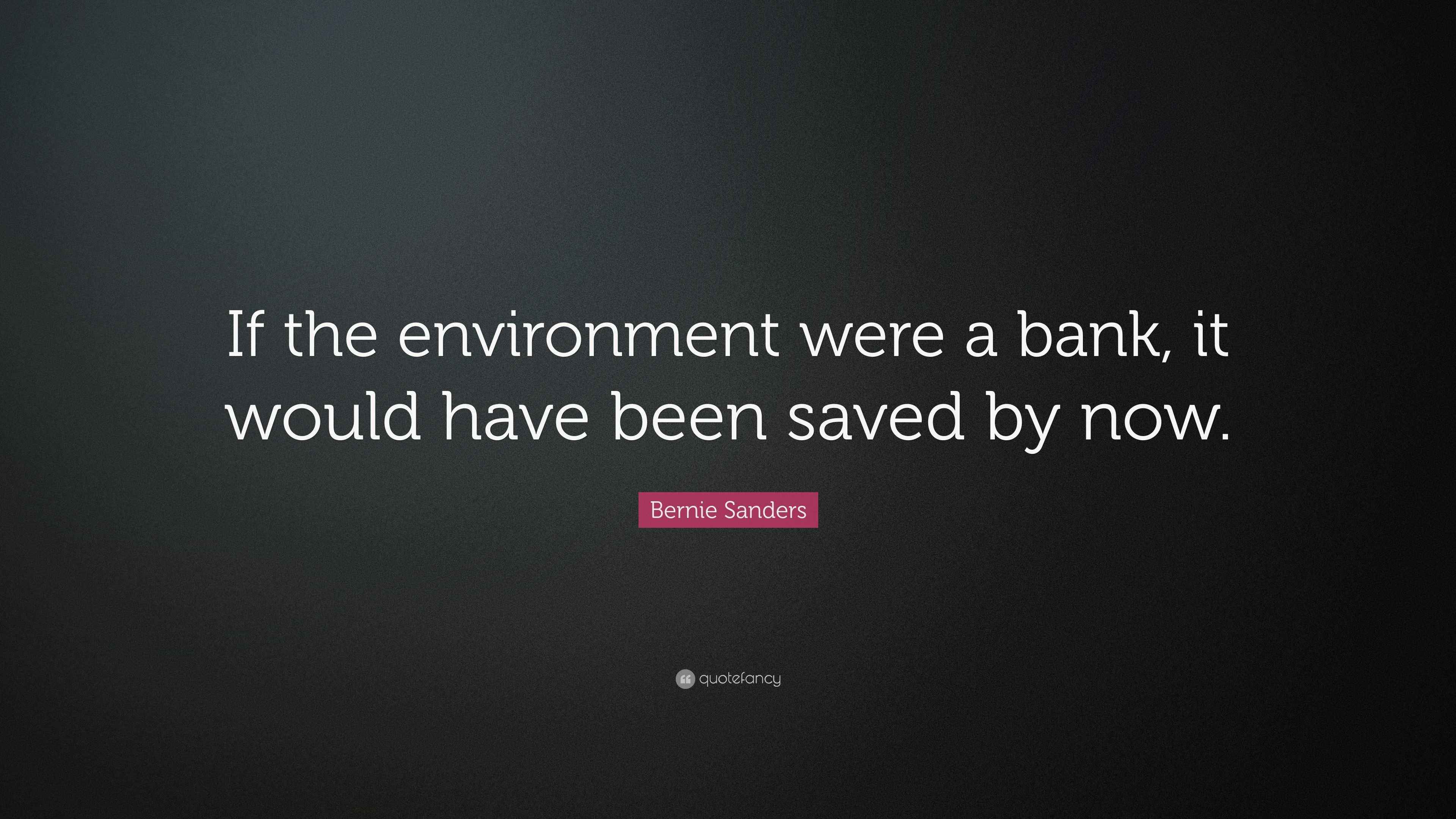 Bernie Sanders Quote “If the environment were a bank, it would have been saved by now.”