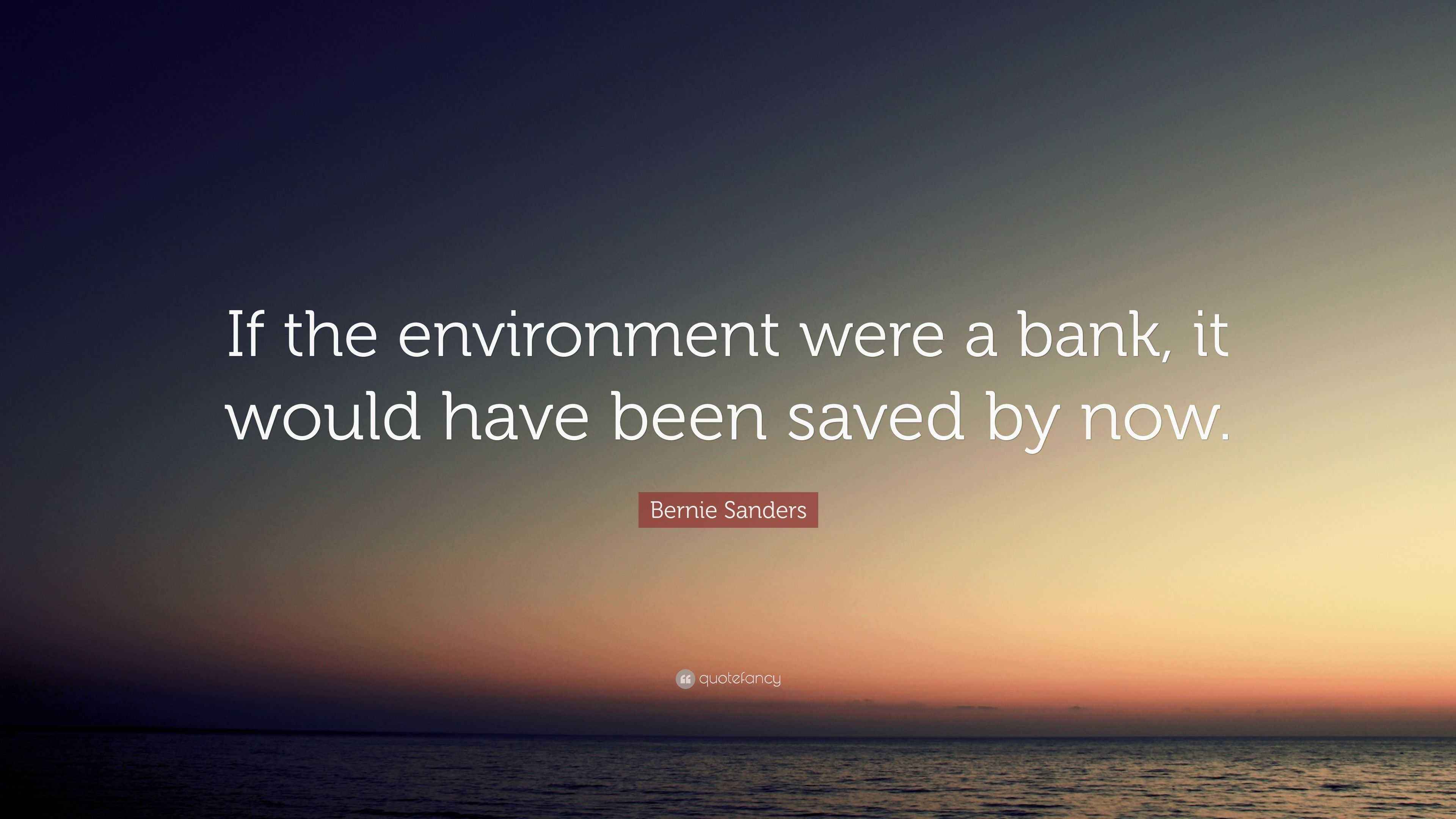 Bernie Sanders Quote “If the environment were a bank, it would have been saved by now.”