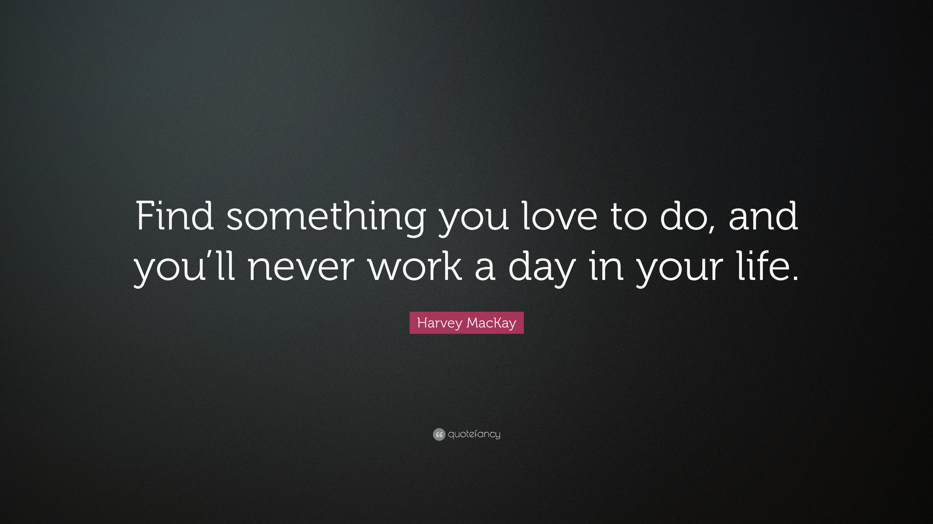 Harvey MacKay Quote “Find something you love to do and you ll