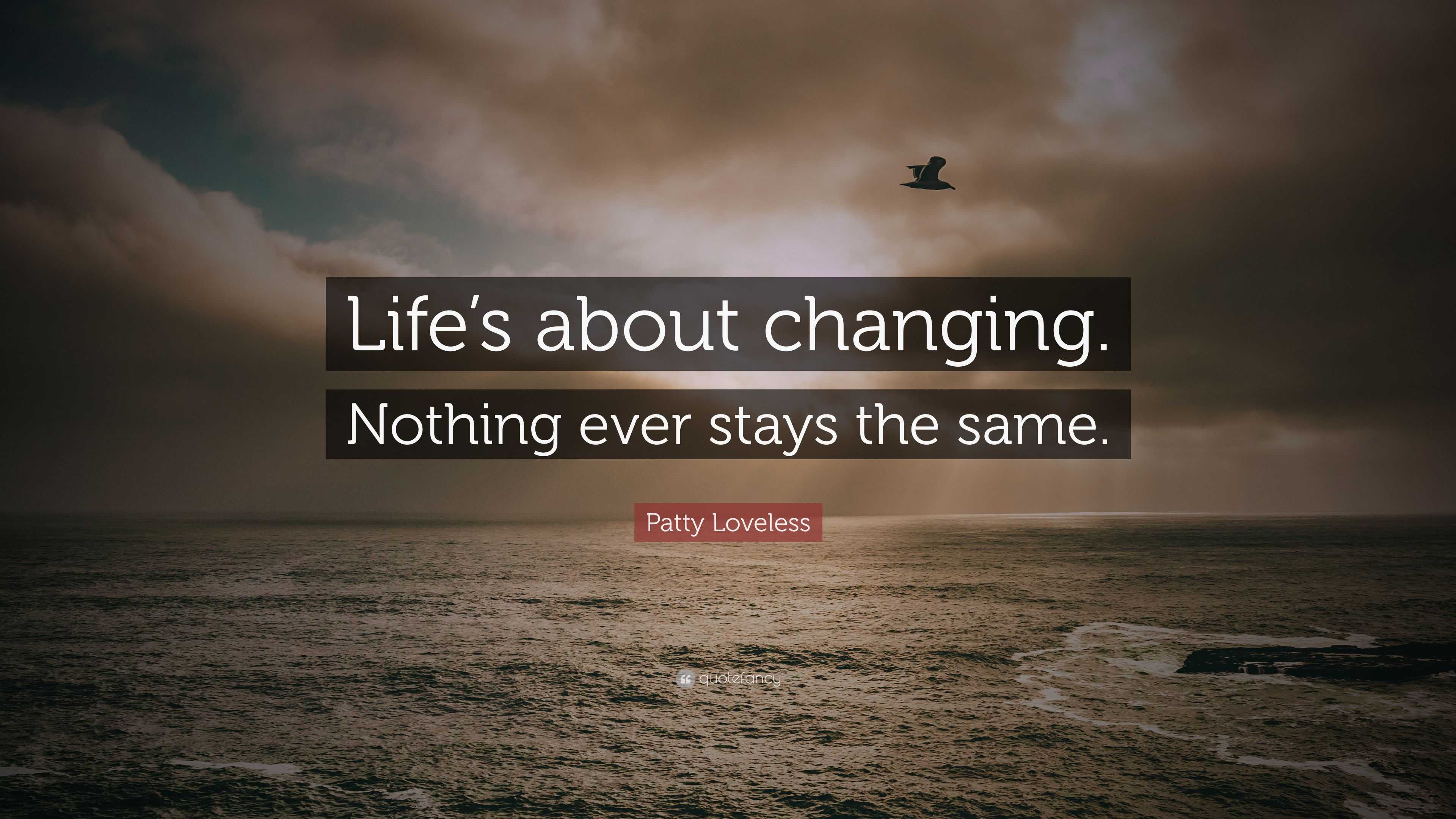 Patty Loveless Quote Lifes About Changing Nothing Ever Stays The Same