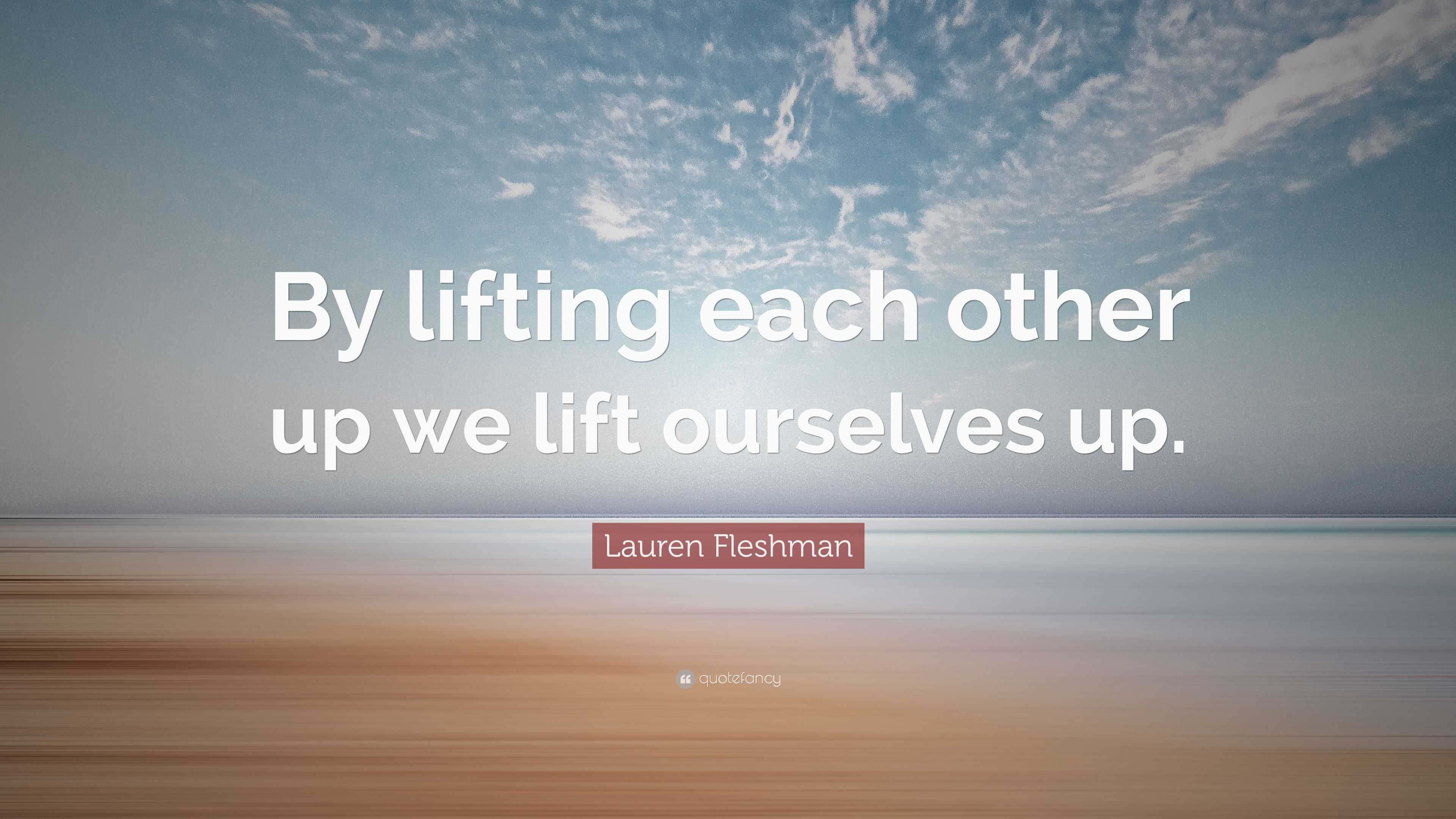 Lauren Fleshman Quote: “By lifting each other up we lift ourselves up.”