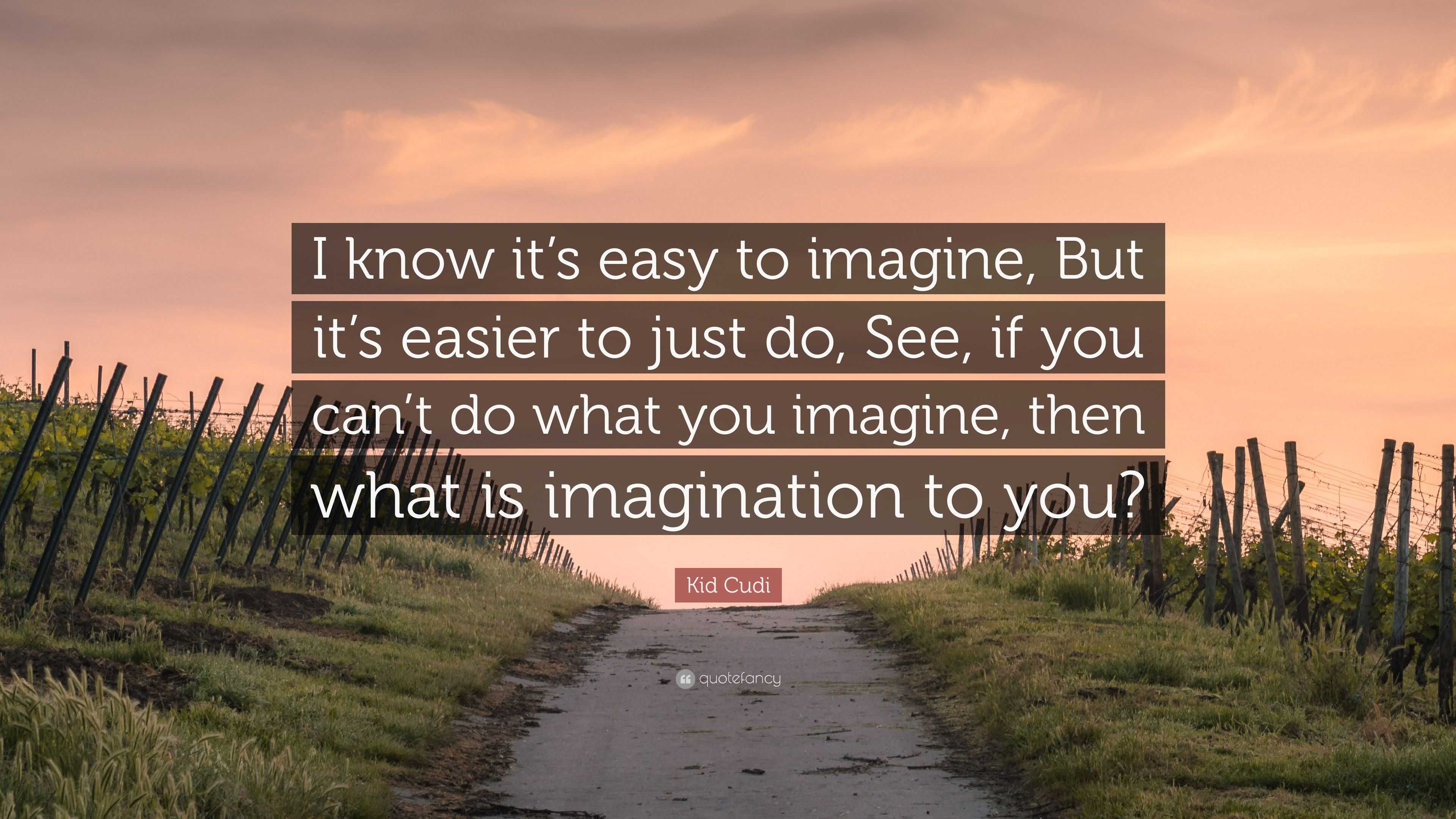 Kid Cudi Quote “I know it’s easy to imagine, But it’s easier to just