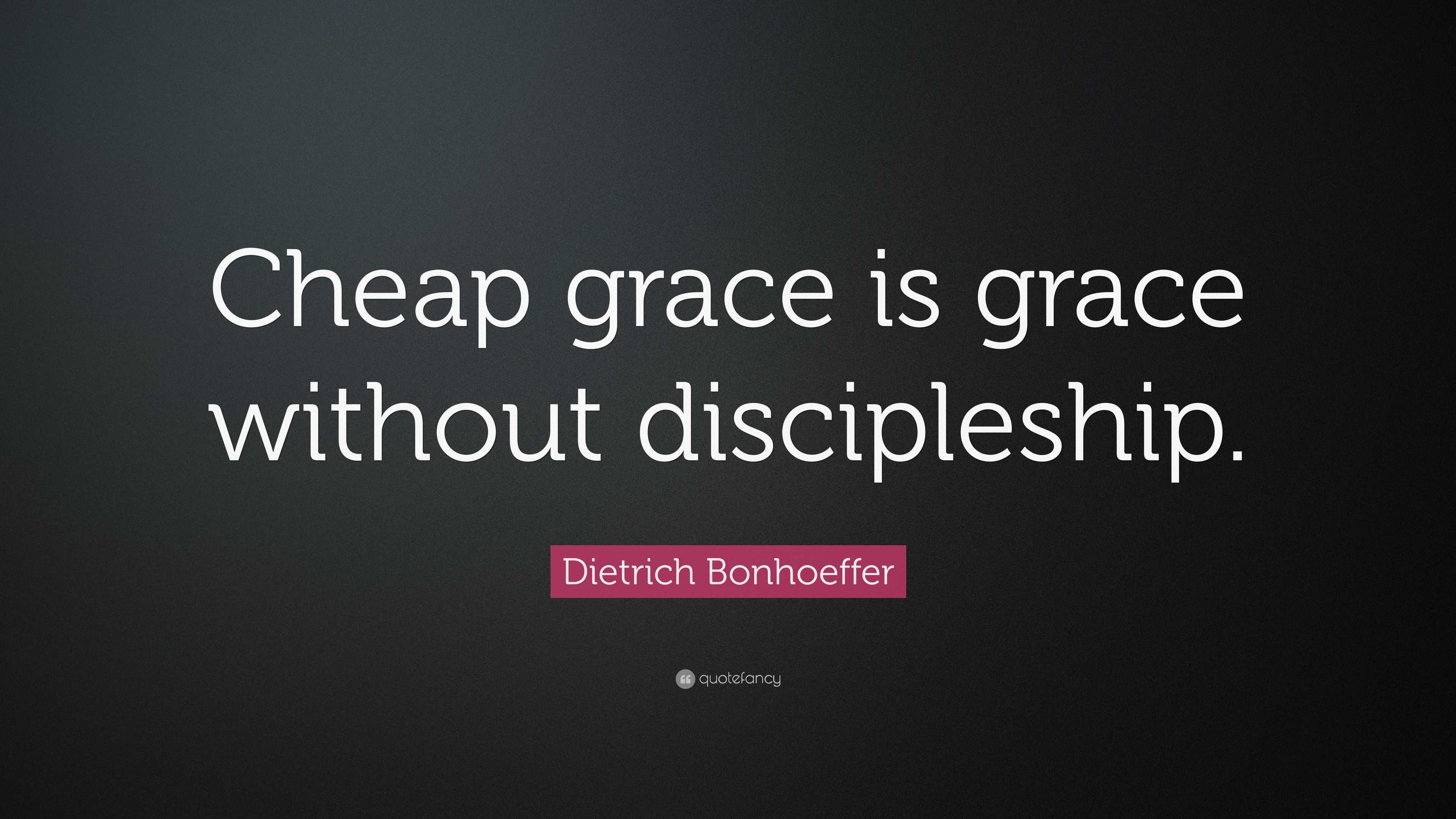 Dietrich Bonhoeffer Quote “Cheap grace is grace without discipleship.”
