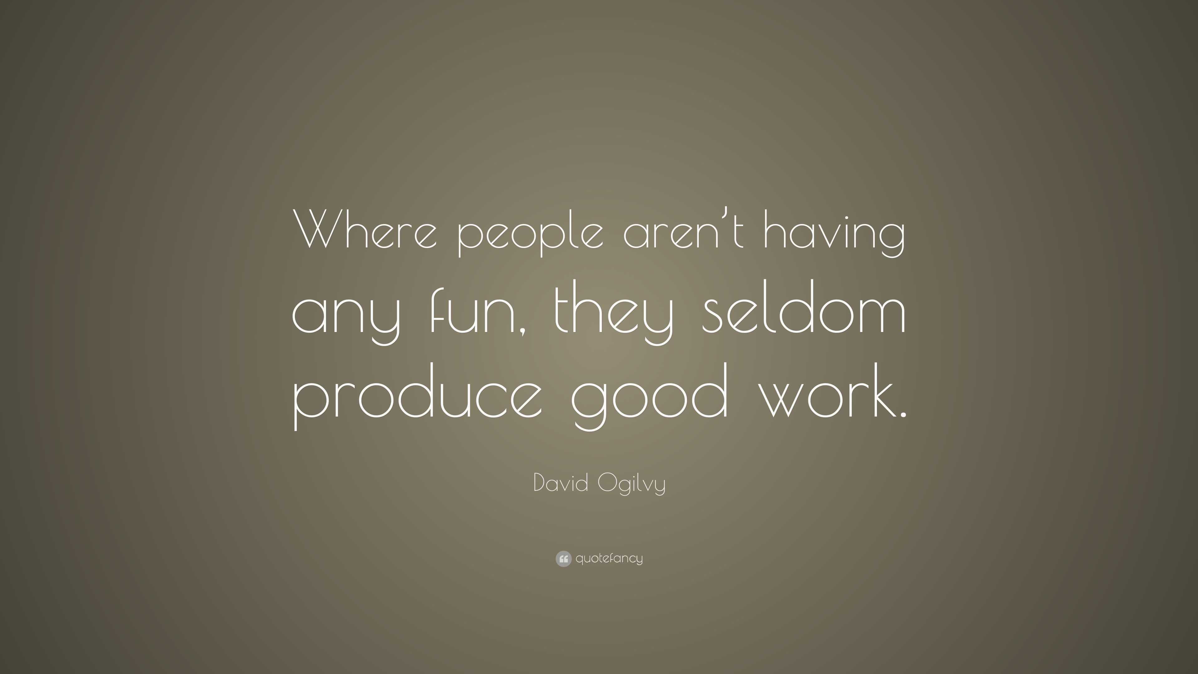 David Ogilvy Quote “Where people aren’t having any fun, they seldom