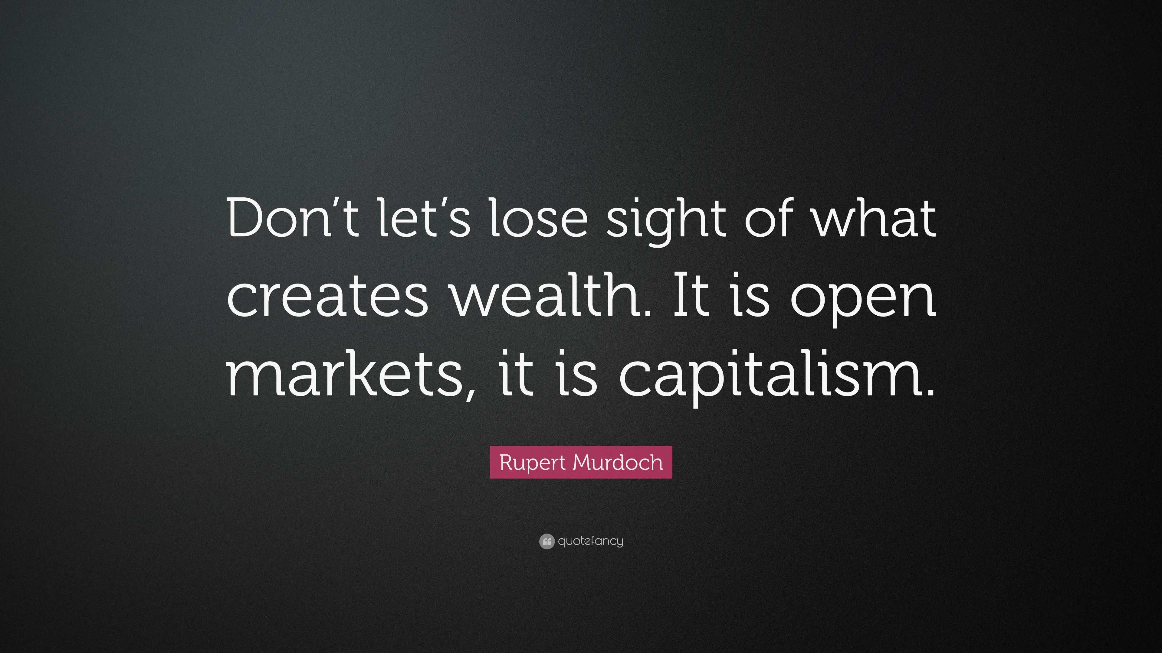 Rupert Murdoch Quote: “Don’t let’s lose sight of what creates wealth ...