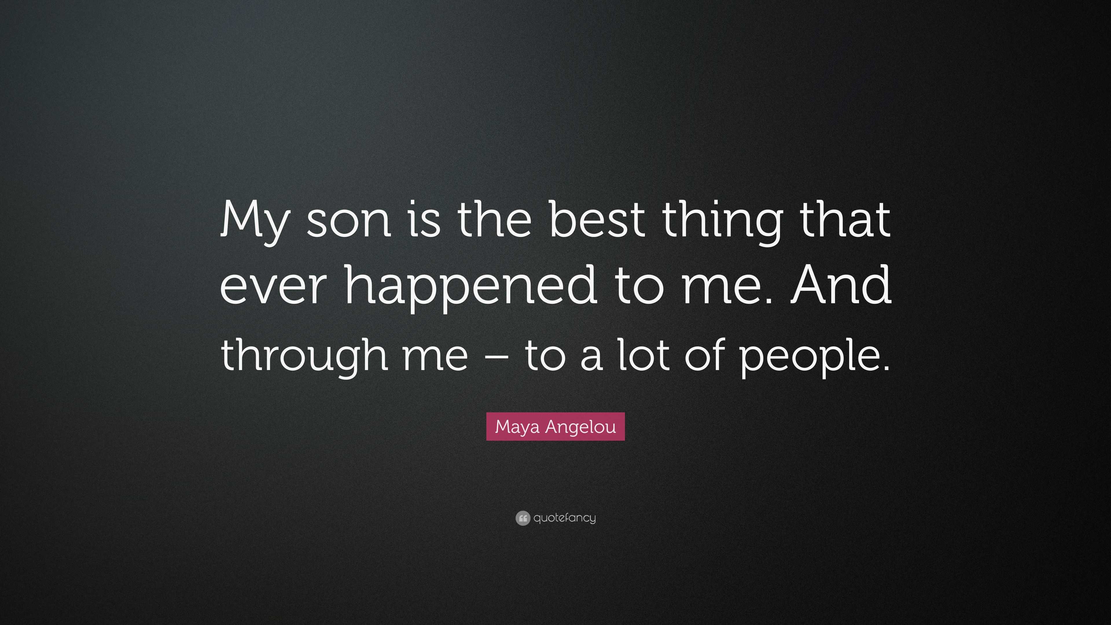 Maya Angelou Quote: “My son is the best thing that ever happened to me ...