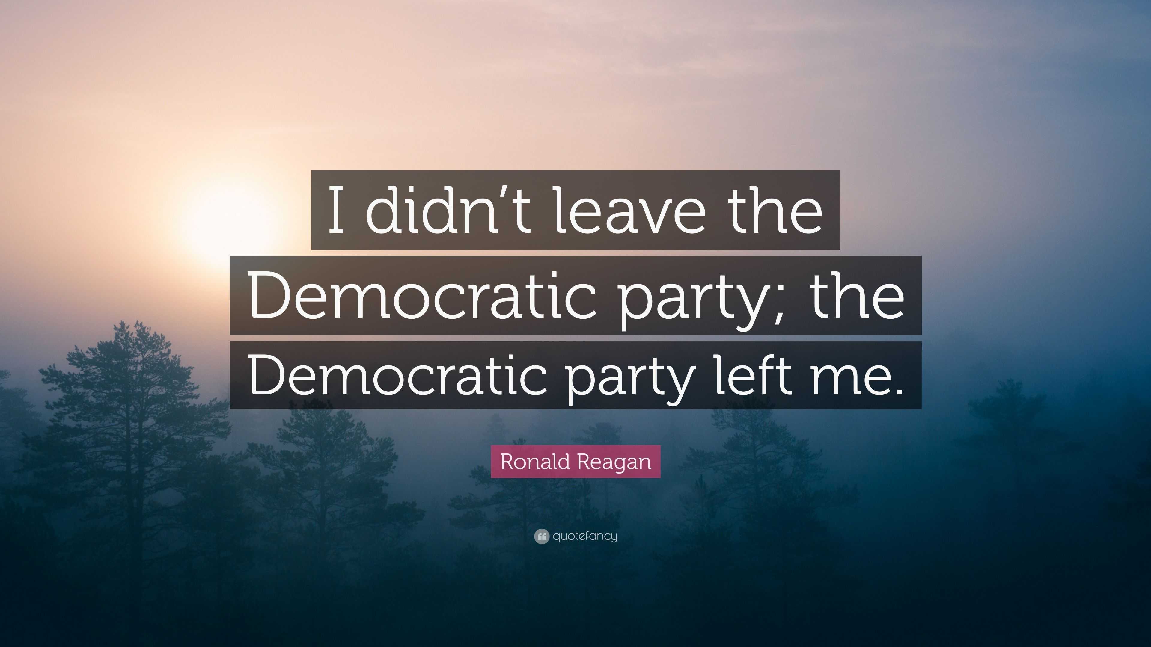 Ronald Reagan Quote “I didn’t leave the Democratic party