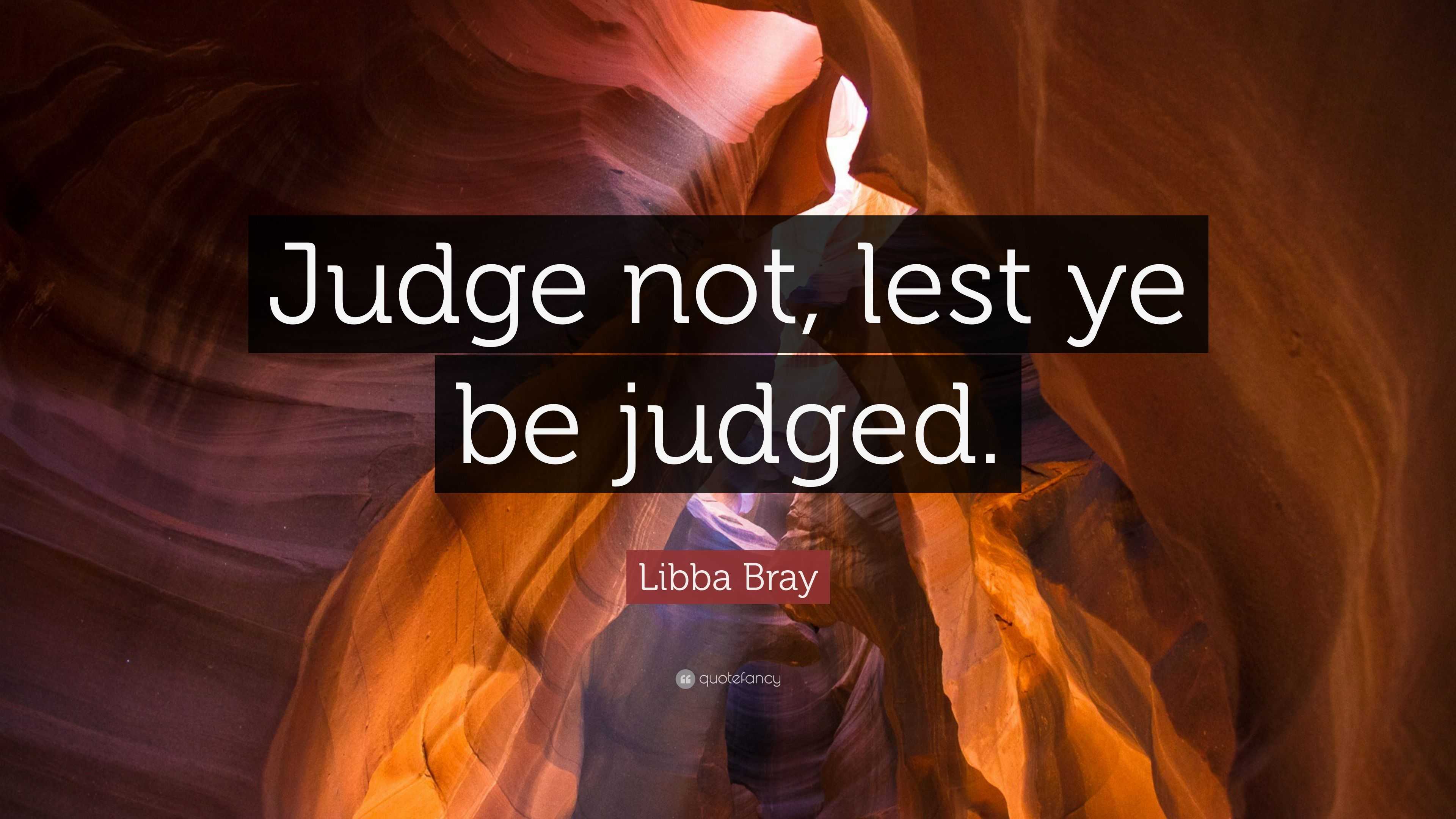 Libba Bray Quote: “Judge Not, Lest Ye Be Judged.”