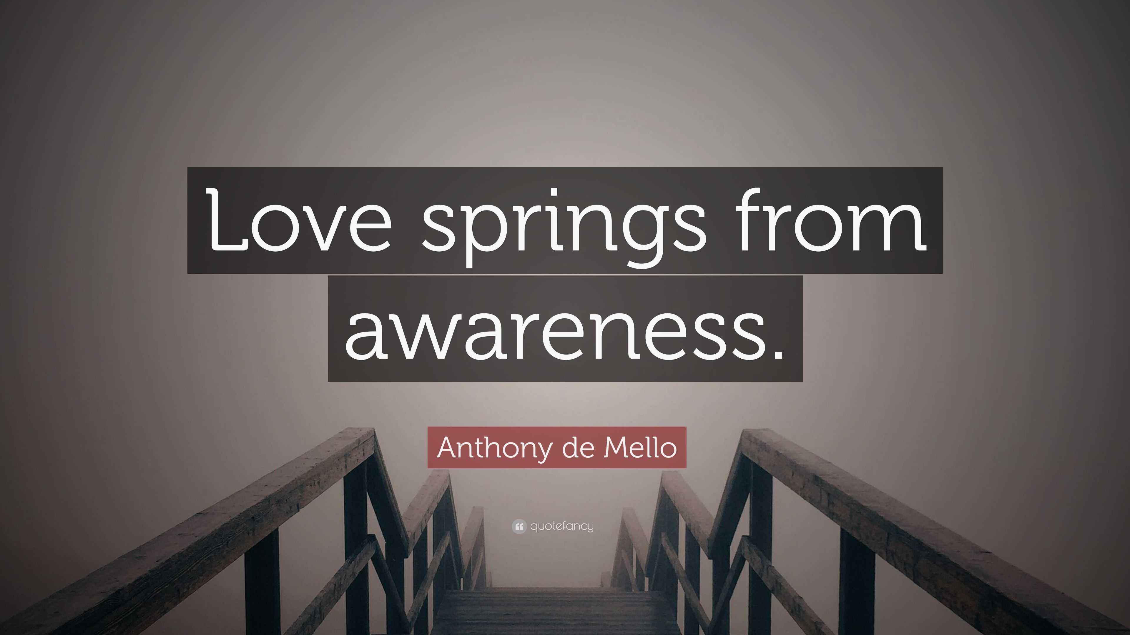 Anthony de Mello Quote “Love springs from awareness.”