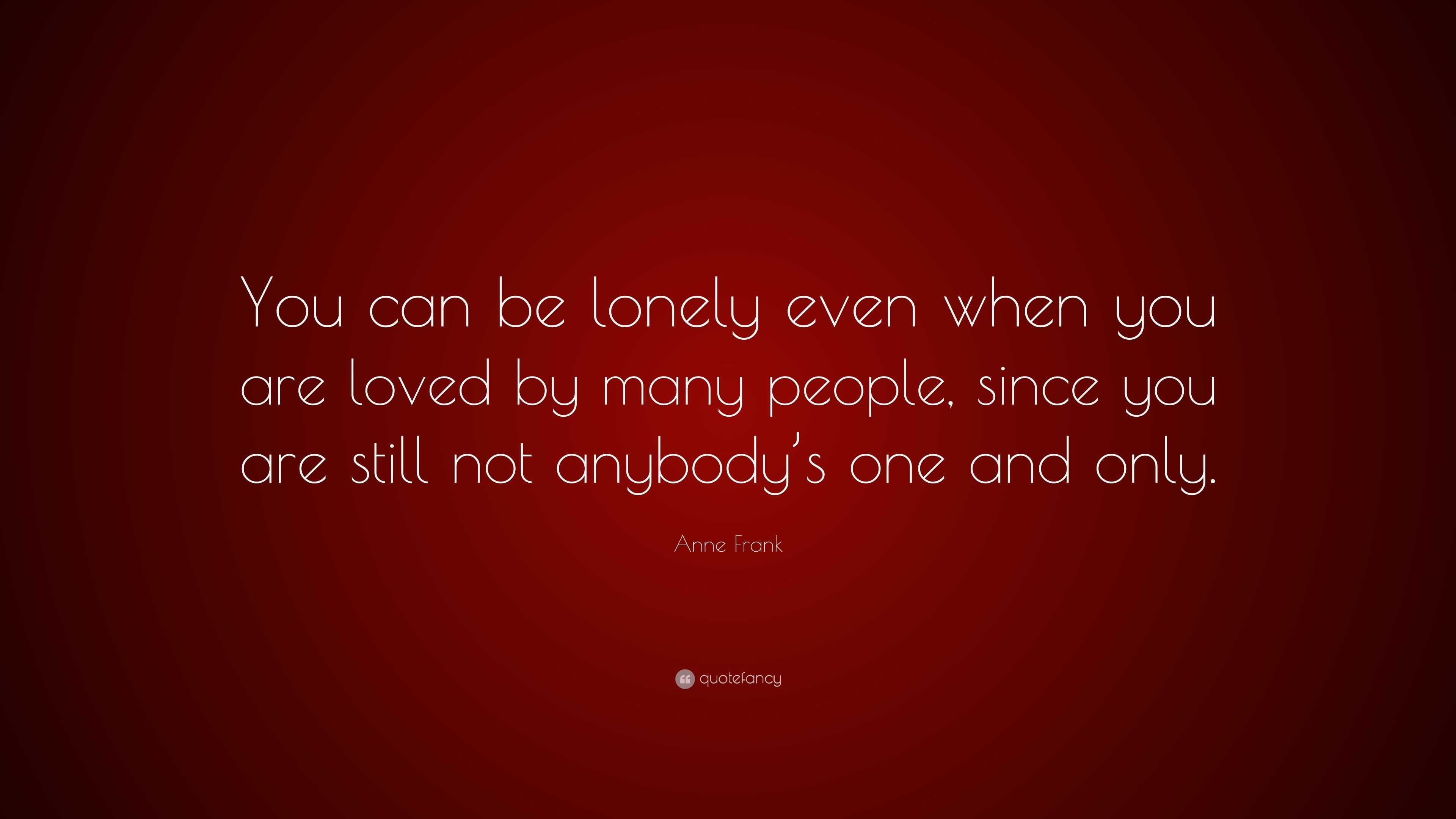 Anne Frank Quote: “You can be lonely even when you are loved by many ...