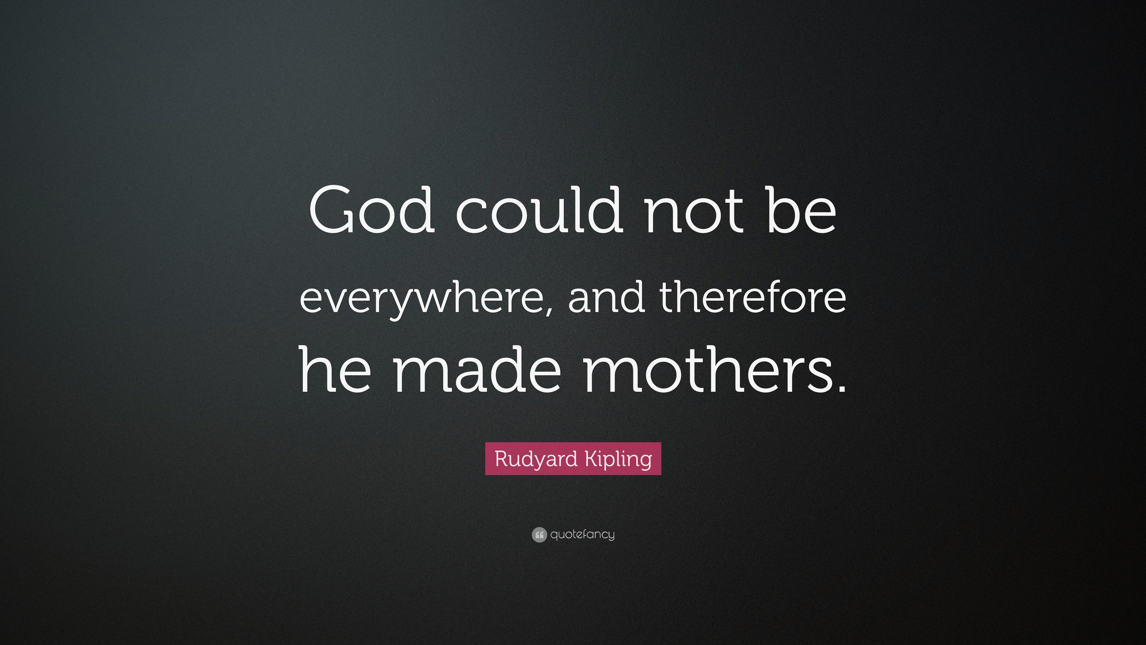 Rudyard Kipling Quote “God could not be everywhere, and therefore he