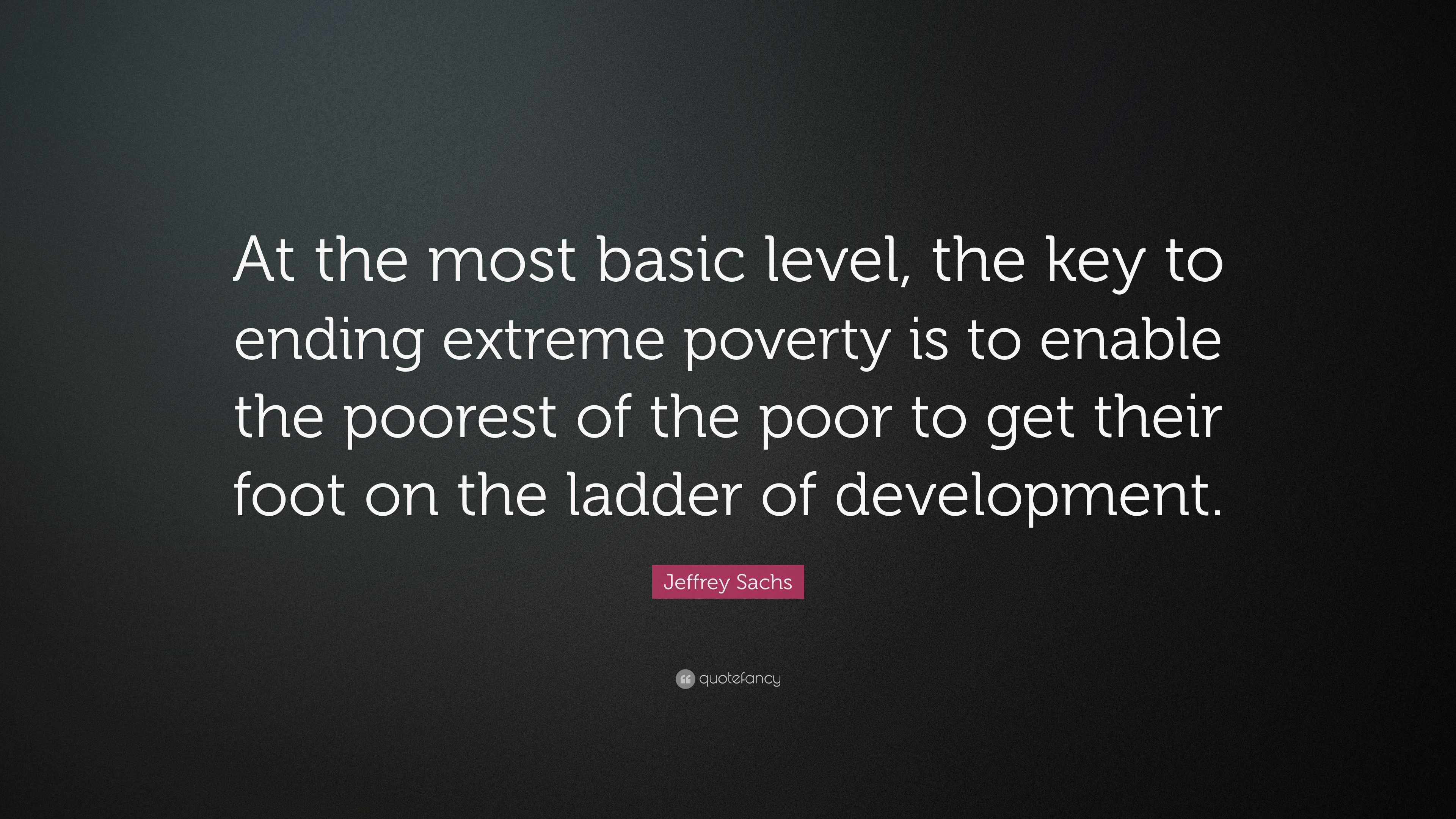 Jeffrey Sachs Quote: “At the most basic level, the key to ending ...