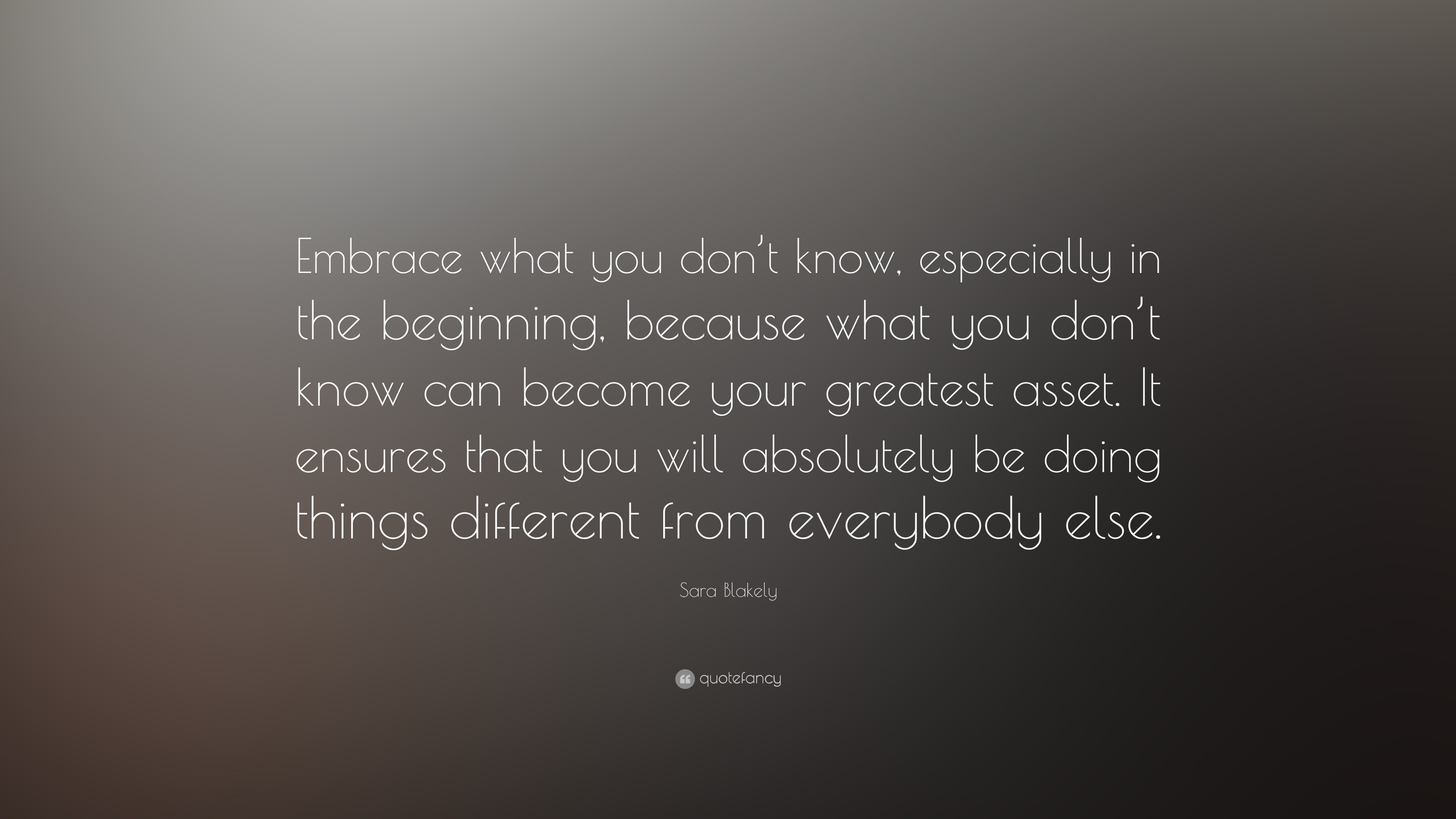 Sara Blakely Quote: “Embrace what you don’t know, especially in the ...