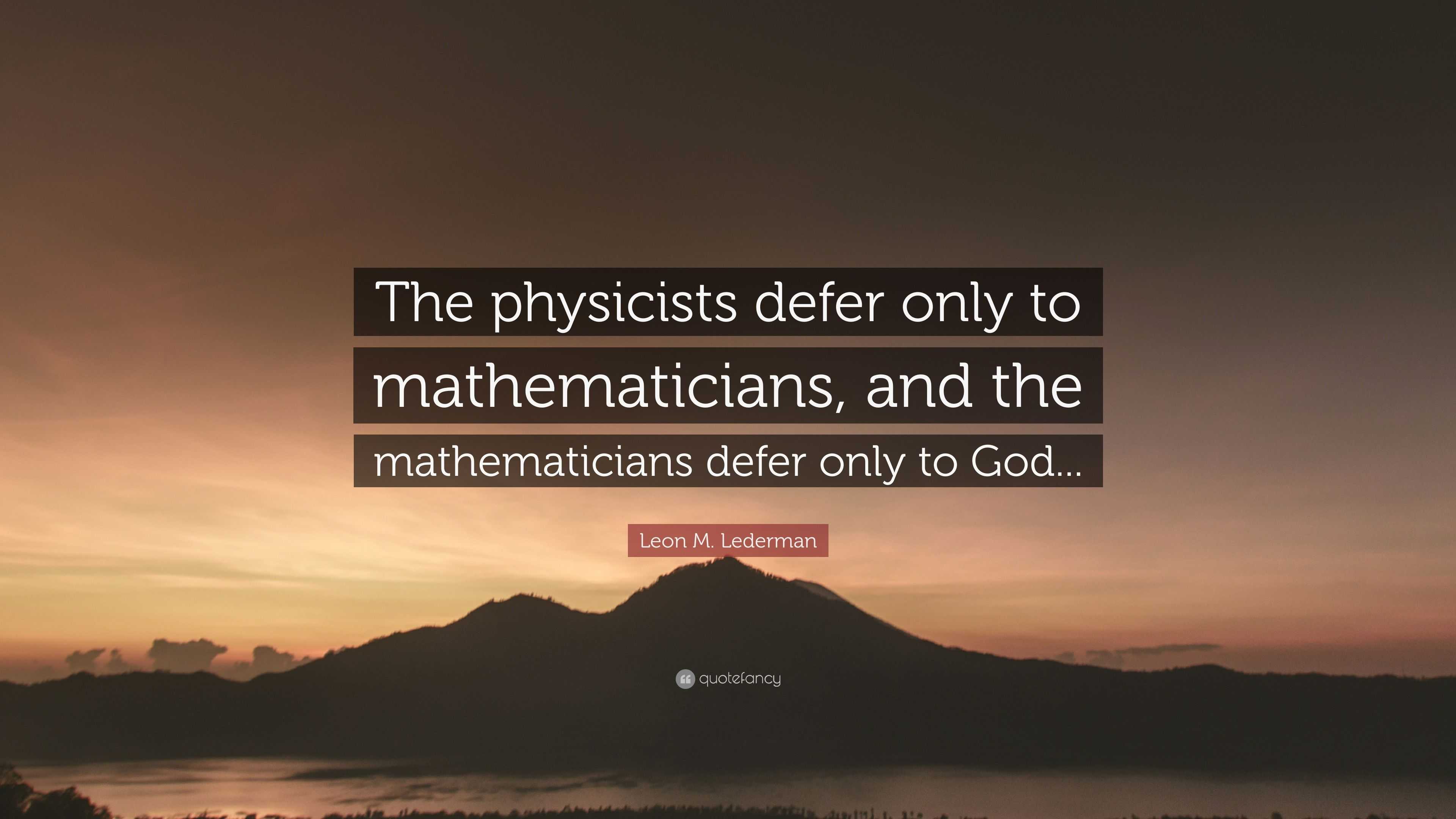 Leon M. Lederman Quote: “The physicists defer only to mathematicians ...