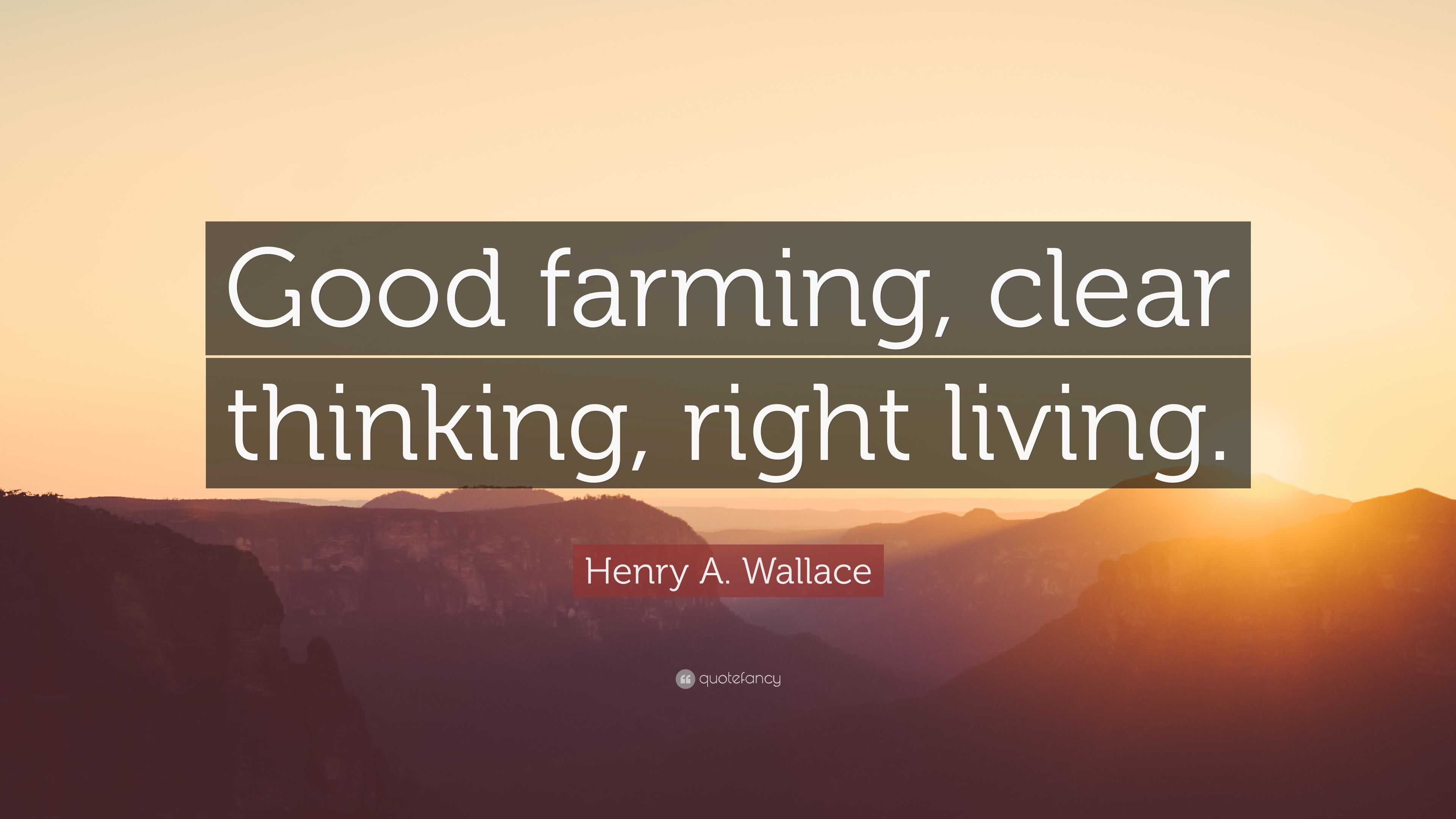 Henry A. Wallace Quote: “Good farming, clear thinking, right living.”