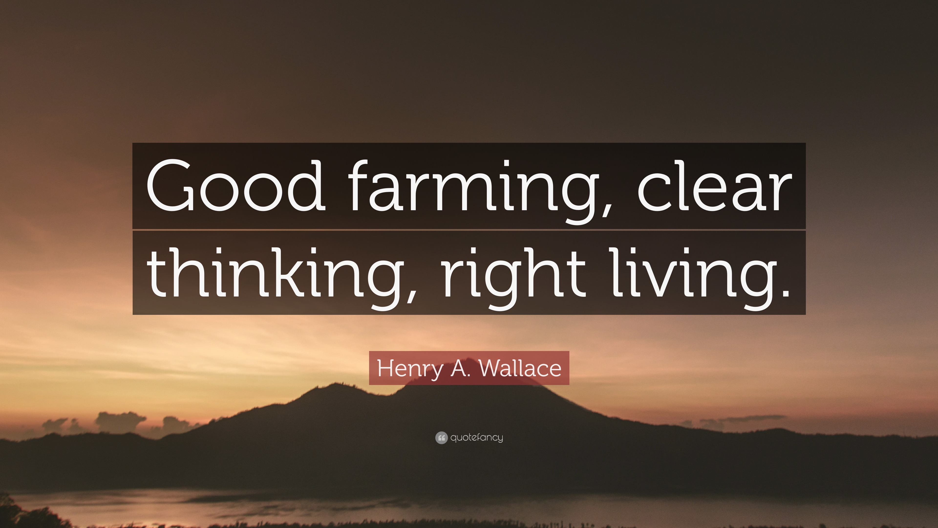 Henry A. Wallace Quote: “Good farming, clear thinking, right living.”