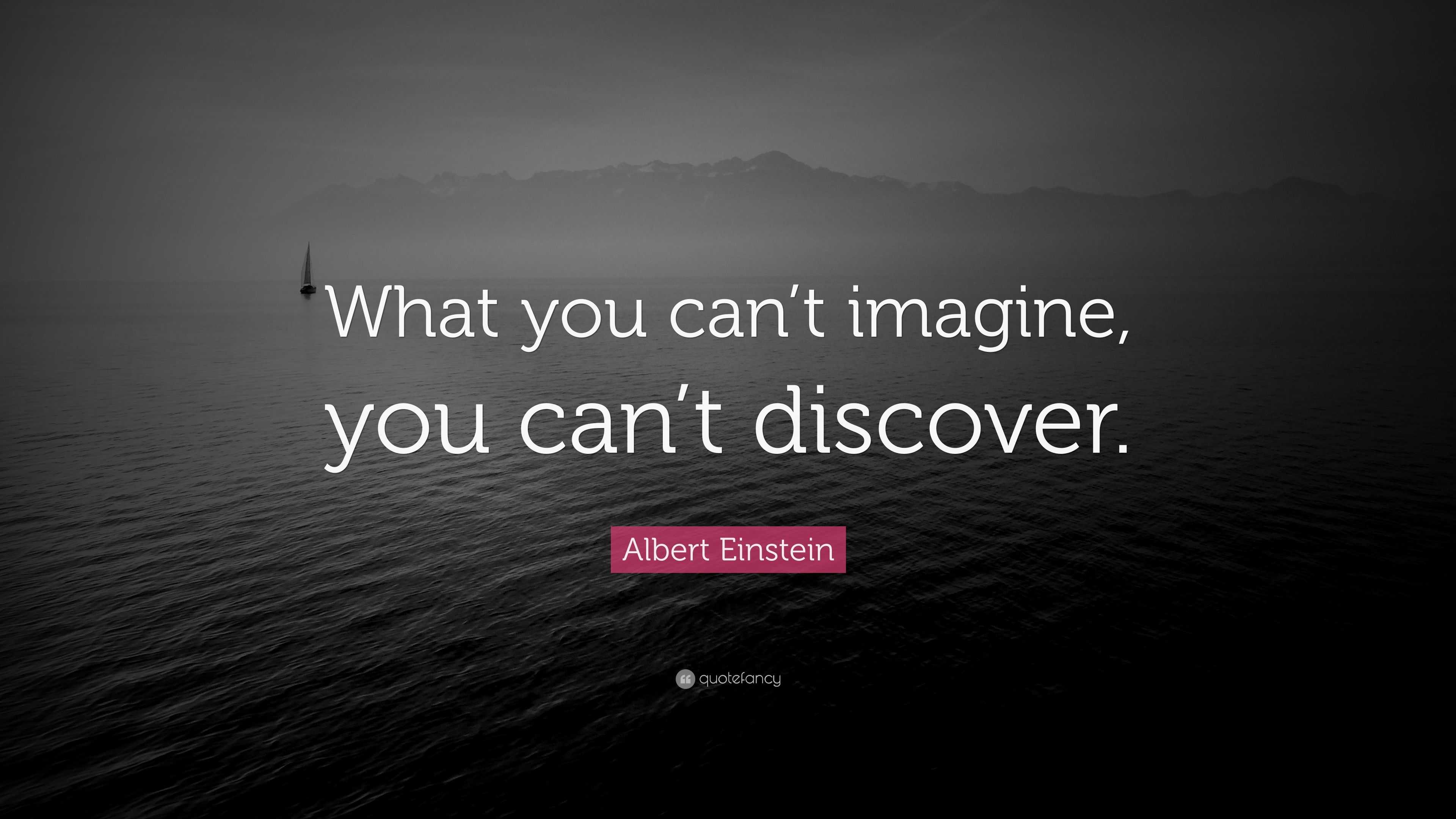 Albert Einstein Quote “What you can’t imagine, you can’t discover.”