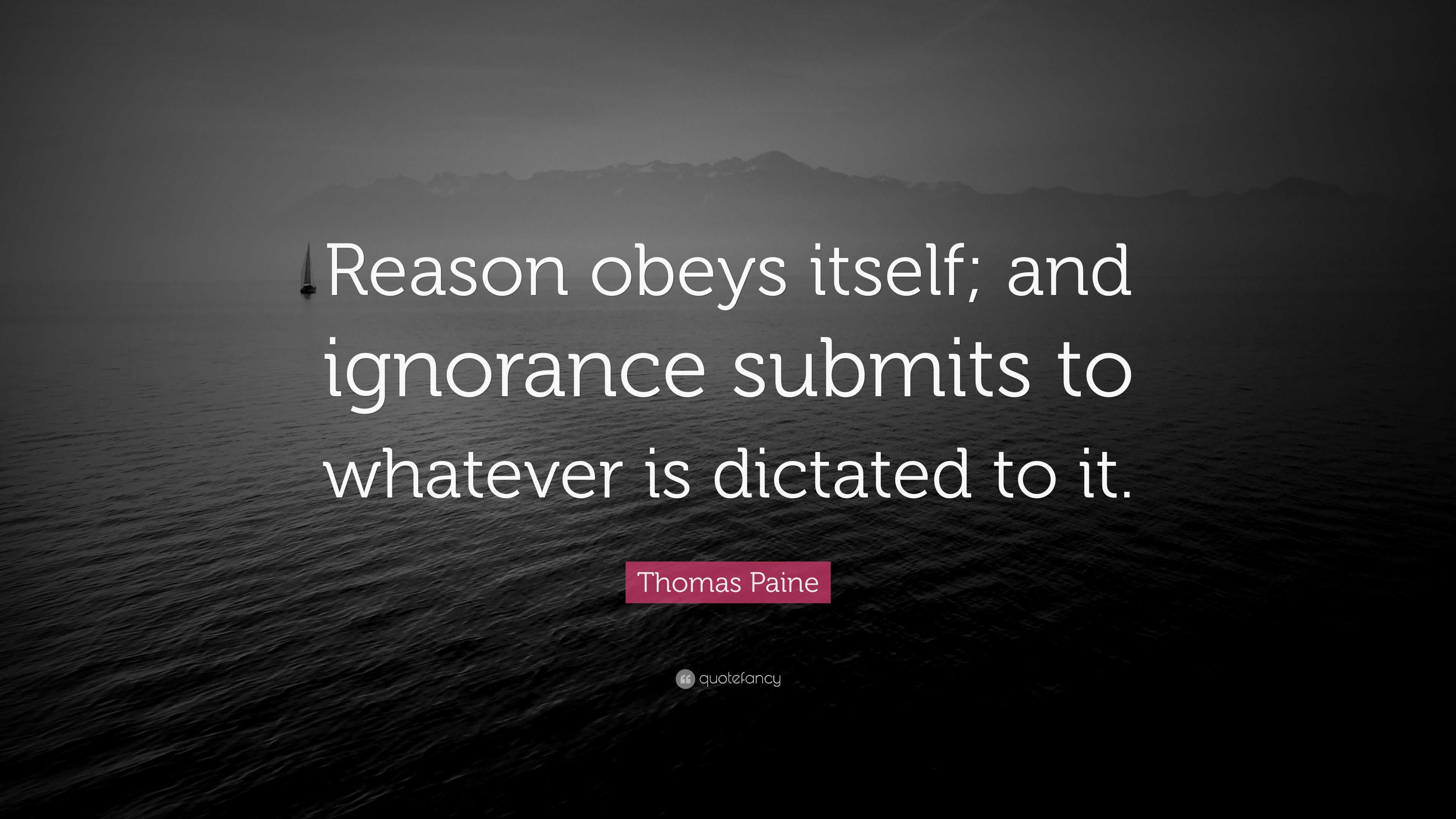 Thomas Paine Quote: “Reason obeys itself; and ignorance submits to ...