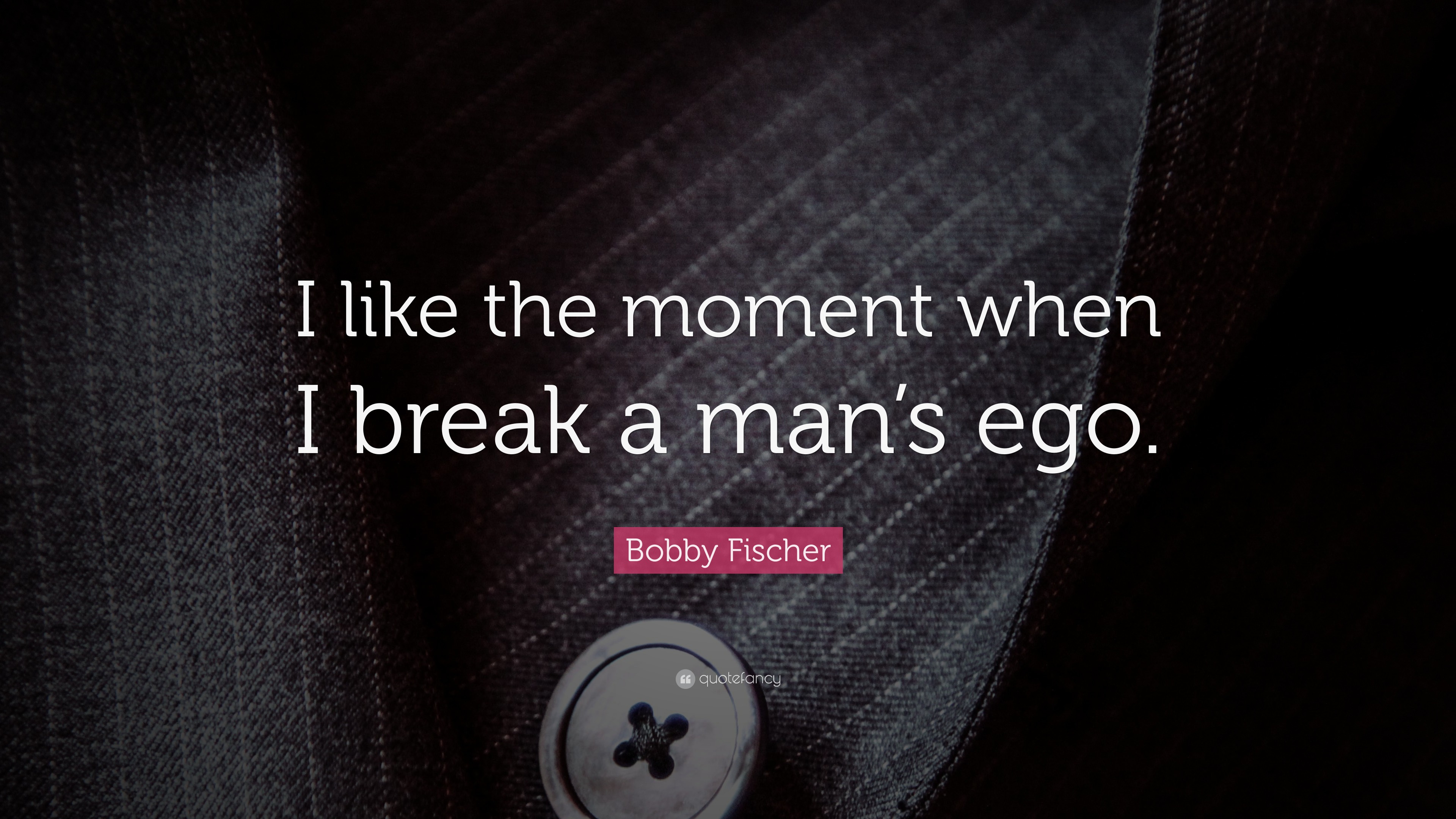 Bobby Fischer Quote “I like the moment when I break a man’s ego.”