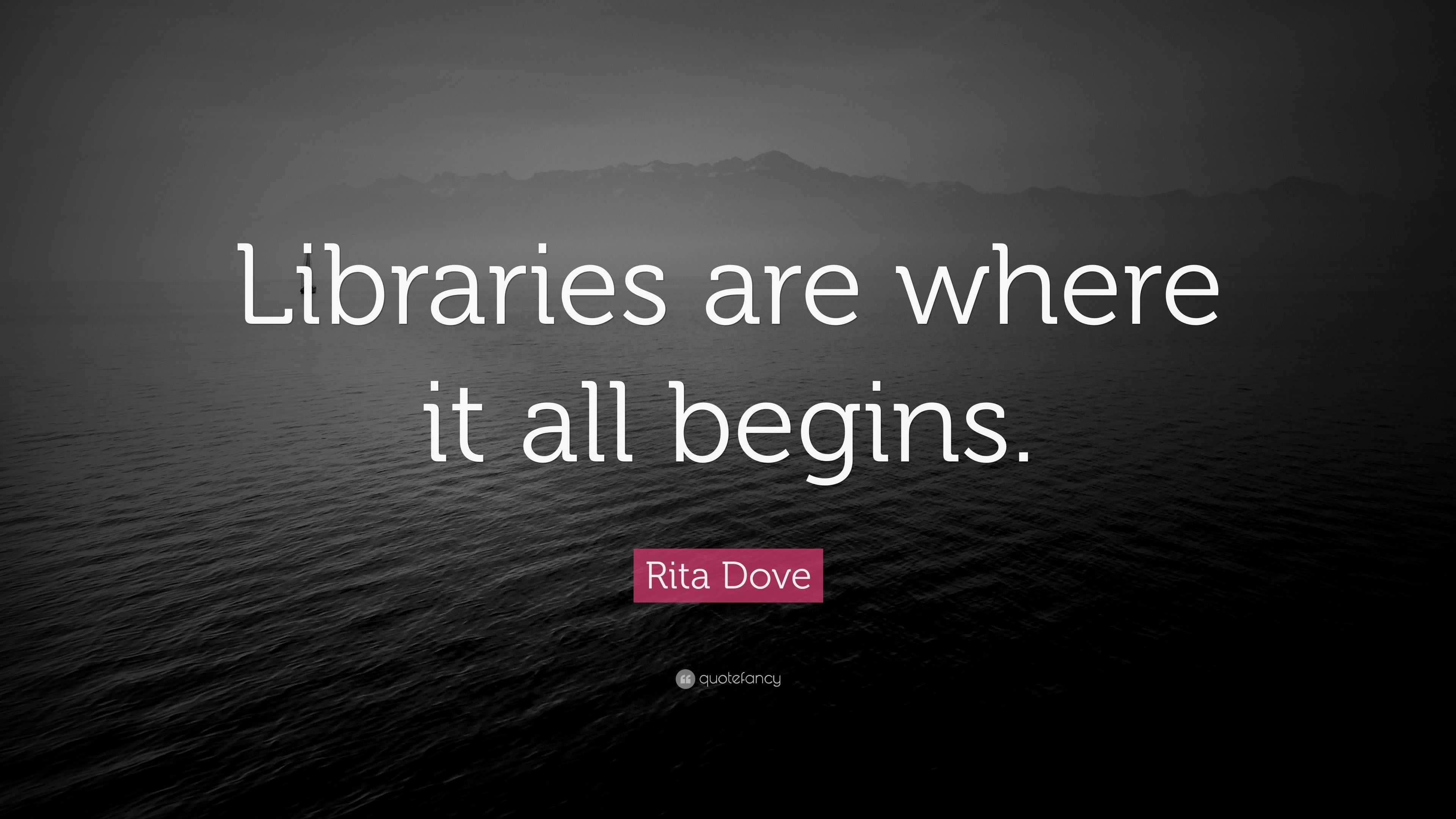 Rita Dove Quote: “Libraries are where it all begins.”