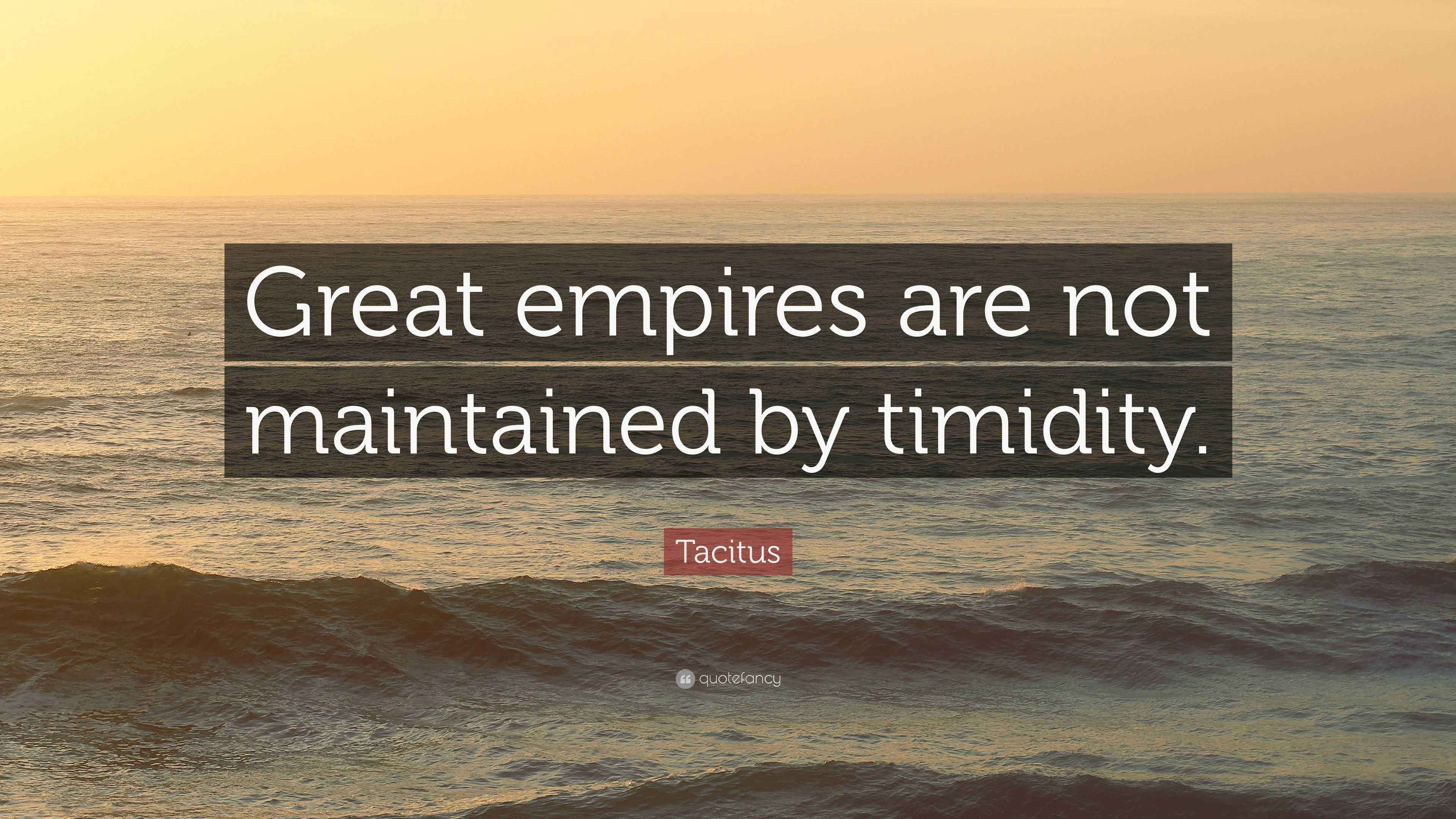Tacitus Quote “Great empires are not maintained by timidity.”
