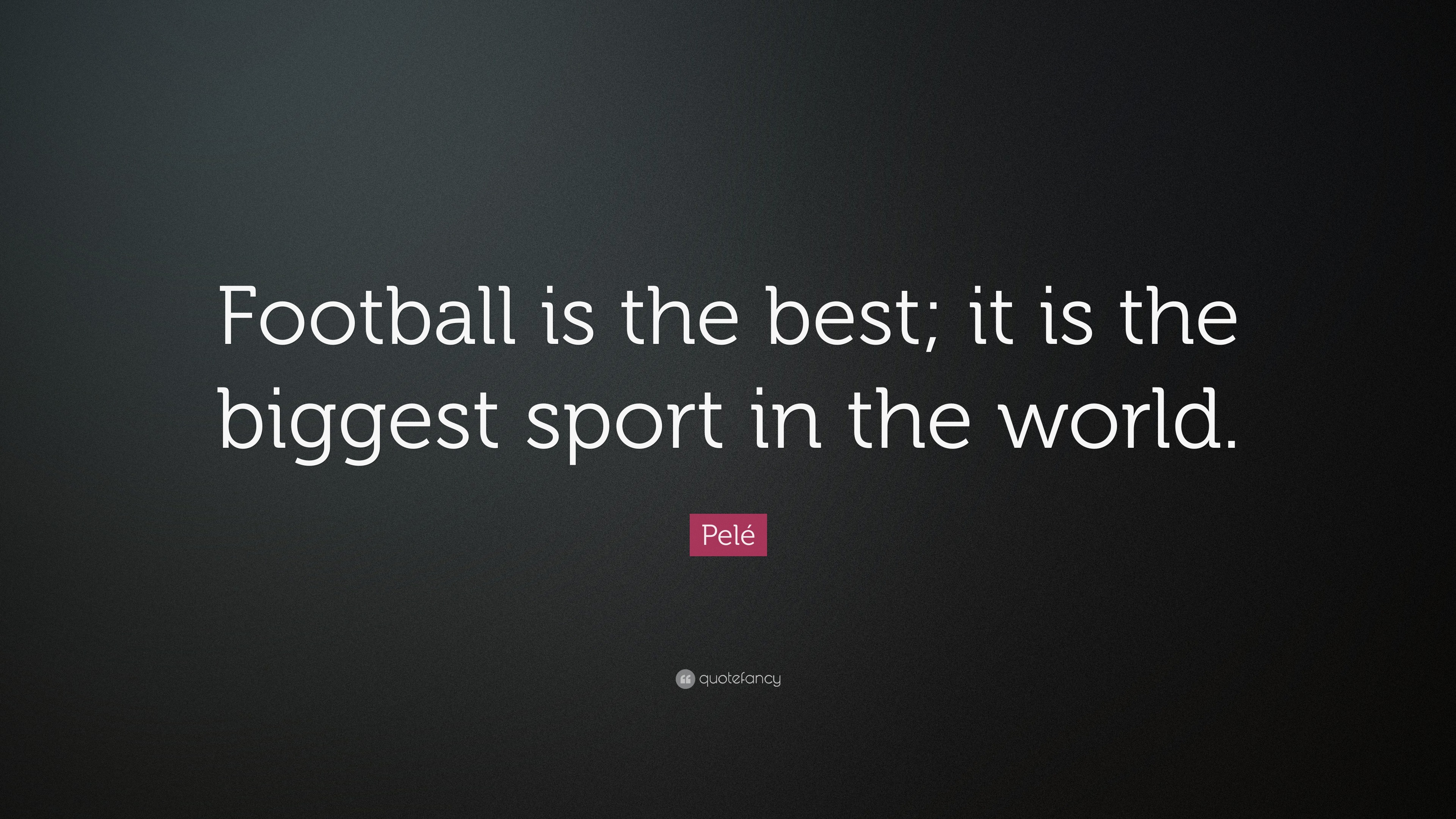 Pelé Quote “Football is the best, is the biggest sport in the world.”