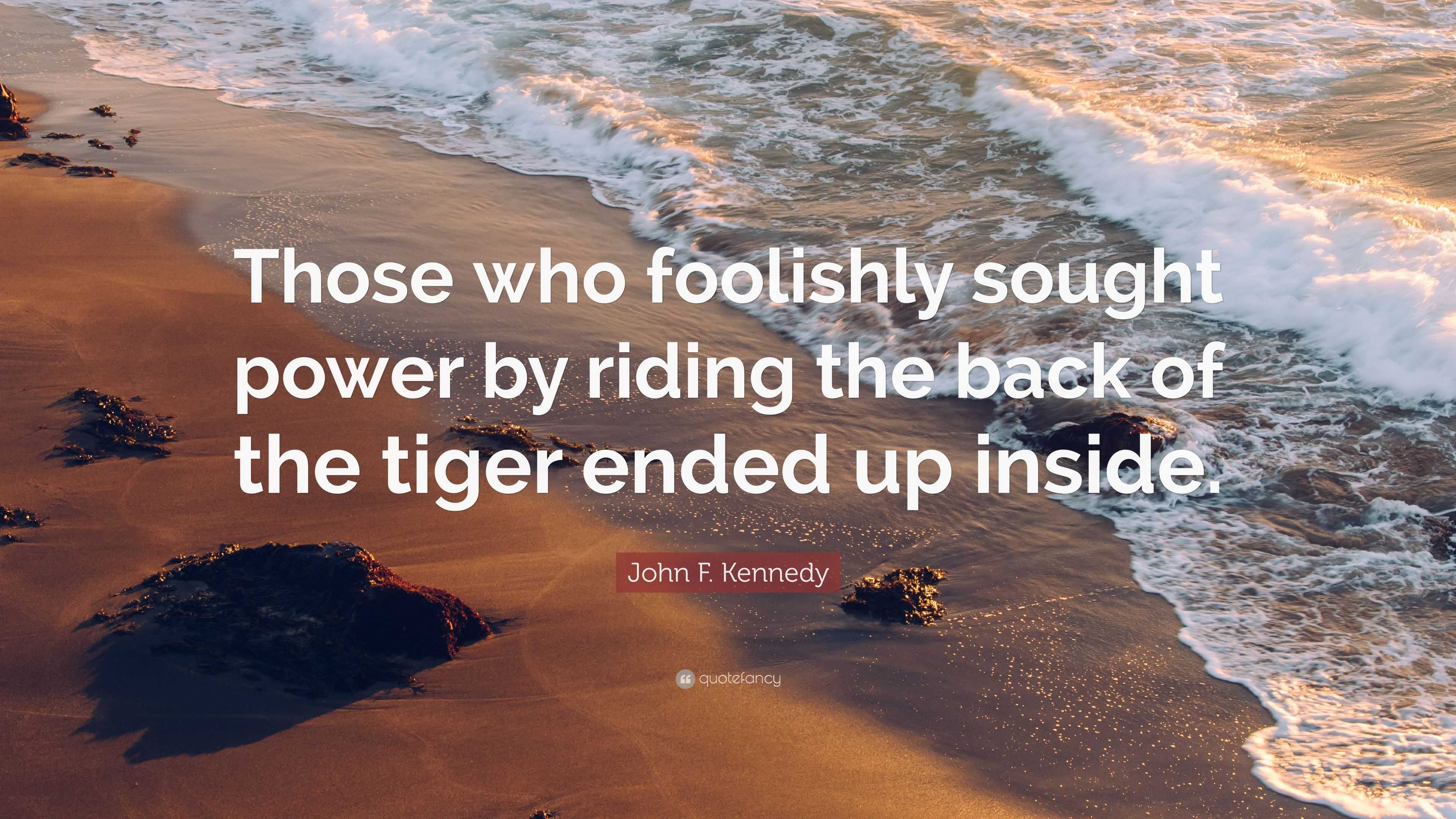 John F. Kennedy Quote: “Those who foolishly sought power by riding the ...