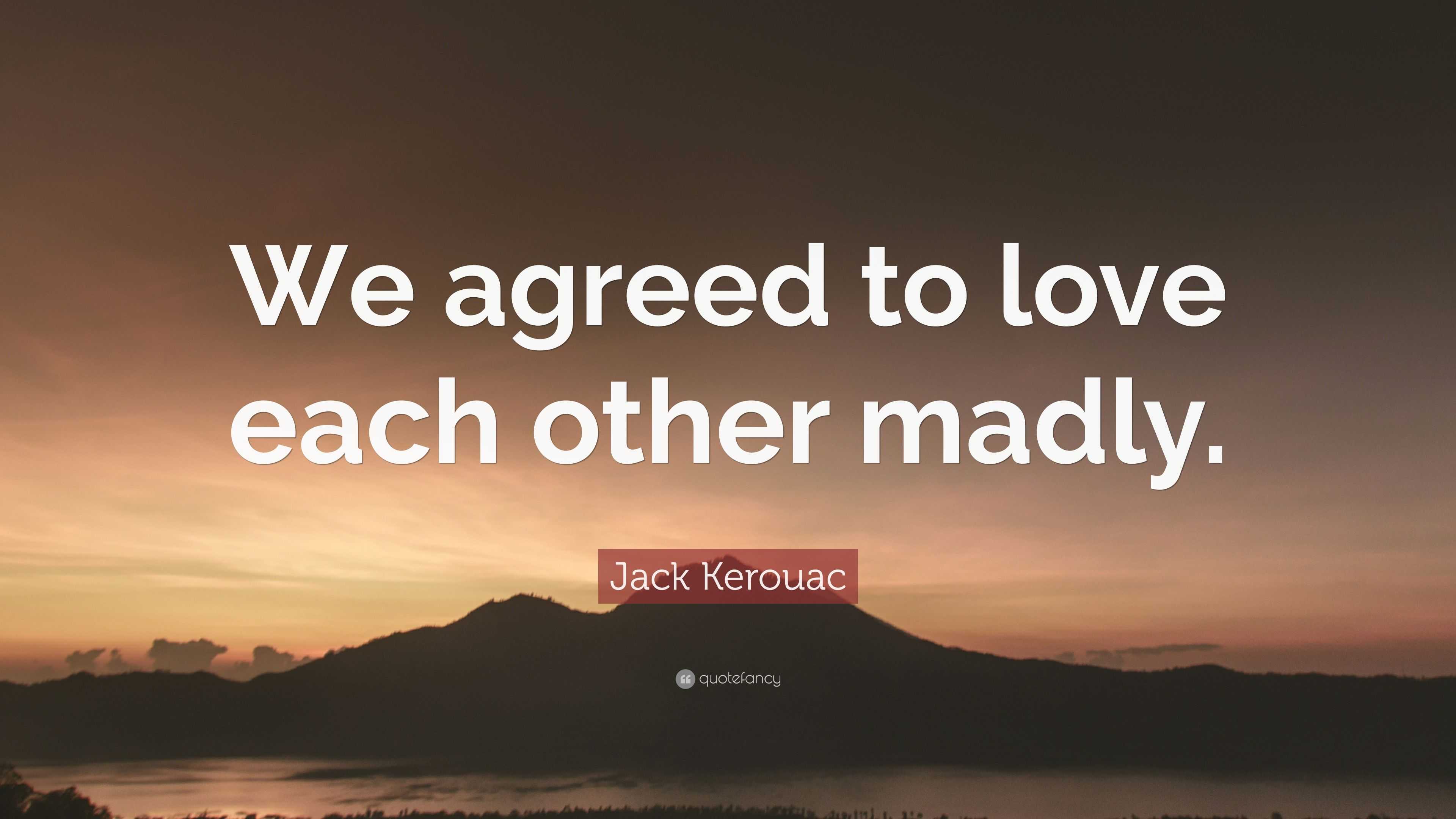 Jack Kerouac Quote  We agreed to love  each  other  madly 